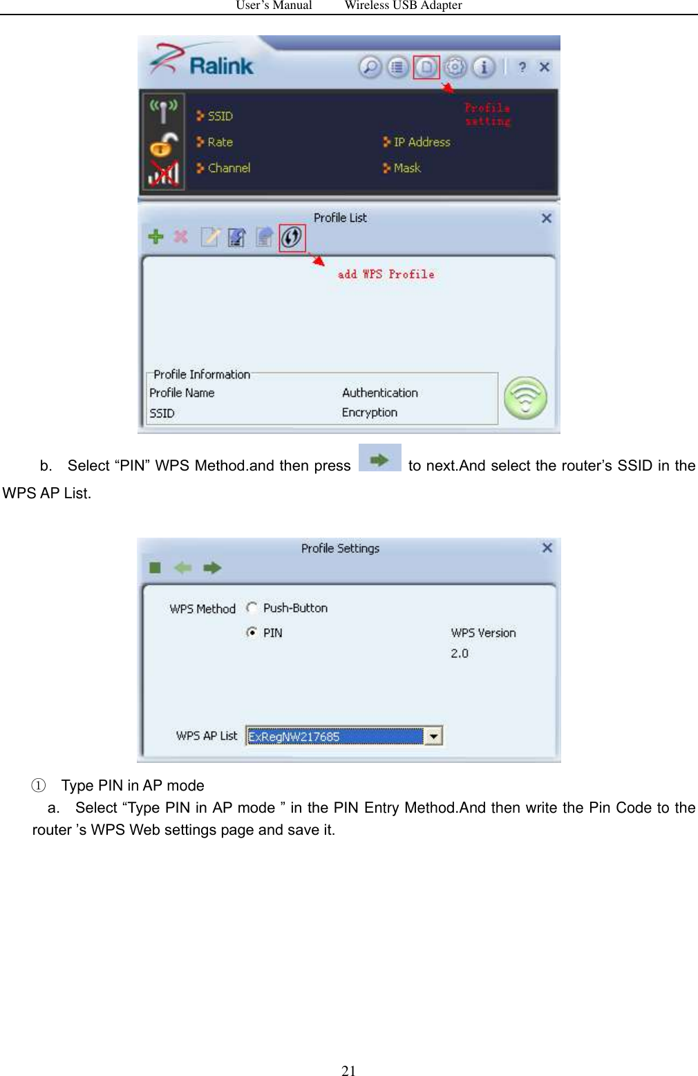 User&rsquo;s Manual          Wireless USB Adapter     21            b.    Select &ldquo;PIN&rdquo; WPS Method.and then press   to next.And select the router‟s SSID in the WPS AP List.   ① Type PIN in AP mode     a.    Select &ldquo;Type PIN in AP mode &rdquo; in the PIN Entry Method.And then write the Pin Code to the router ‟s WPS Web settings page and save it. 