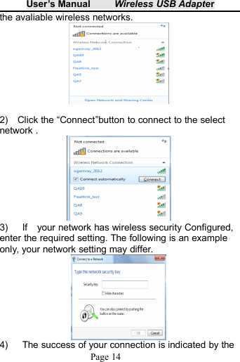 User&rsquo;s Manual Wireless USB AdapterPage 14the avaliable wireless networks.2) Click the &ldquo;Connect&rdquo;button to connect to the selectnetwork .3) If your network has wireless security Configured,enter the required setting. The following is an exampleonly, your network setting may differ.4) The success of your connection is indicated by the