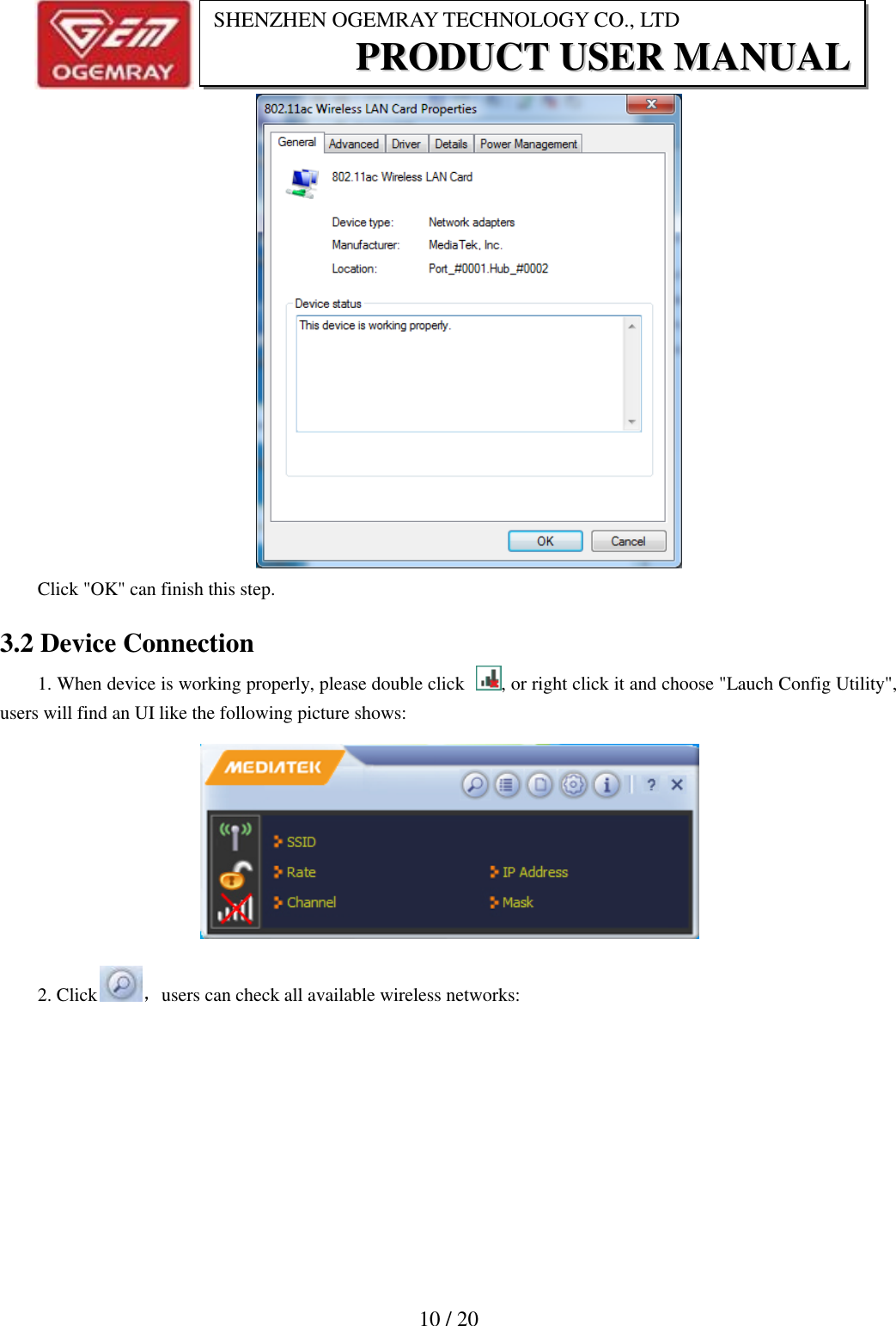                           10 / 20 SHENZHEN OGEMRAY TECHNOLOGY CO., LTD PPRROODDUUCCTT  UUSSEERR  MMAANNUUAALL   Click "OK" can finish this step. 3.2 Device Connection 1. When device is working properly, please double click  , or right click it and choose "Lauch Config Utility", users will find an UI like the following picture shows:  2. Click ，users can check all available wireless networks: 