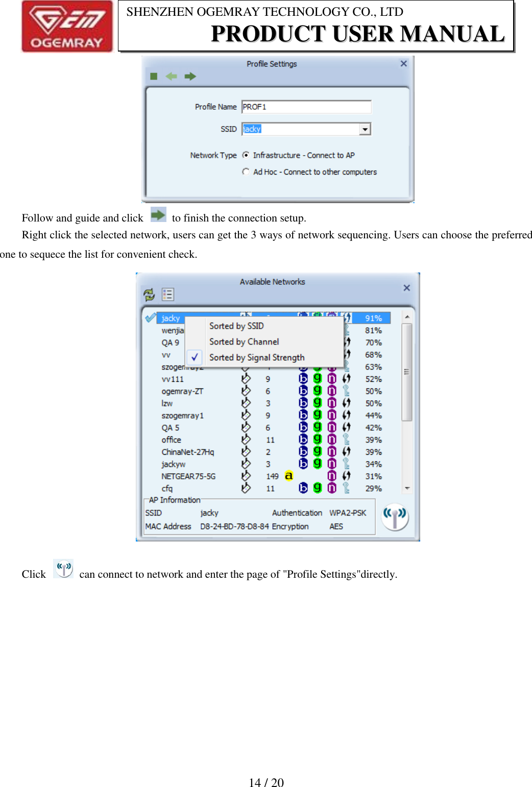                           14 / 20 SHENZHEN OGEMRAY TECHNOLOGY CO., LTD PPRROODDUUCCTT  UUSSEERR  MMAANNUUAALL   Follow and guide and click    to finish the connection setup. Right click the selected network, users can get the 3 ways of network sequencing. Users can choose the preferred one to sequece the list for convenient check.  Click    can connect to network and enter the page of "Profile Settings"directly.        