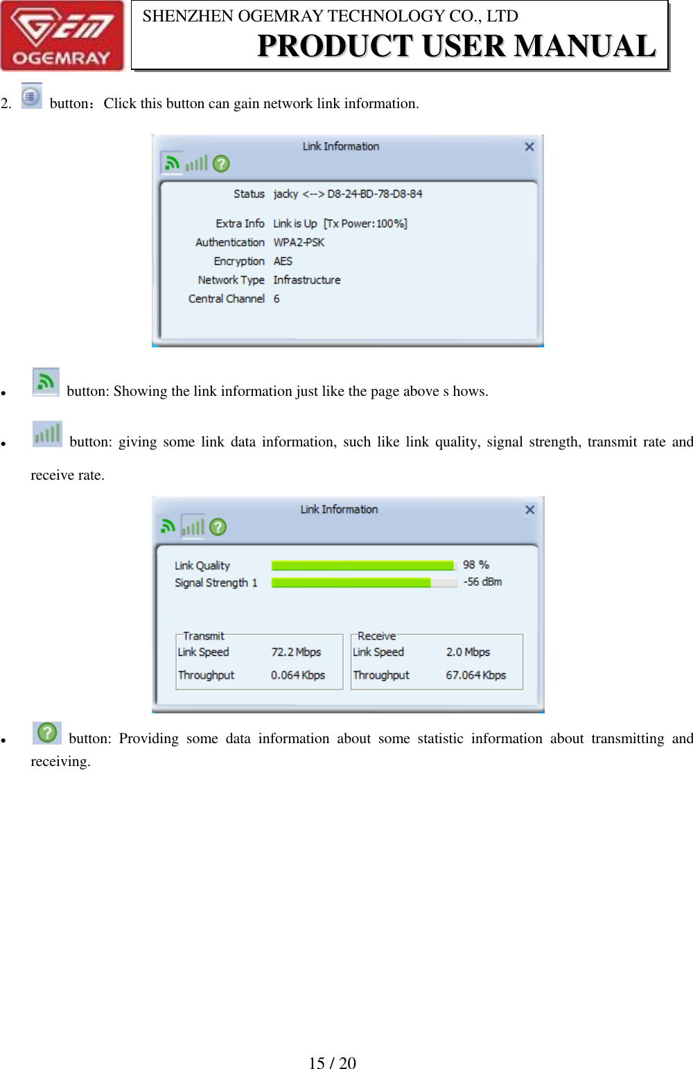                           15 / 20 SHENZHEN OGEMRAY TECHNOLOGY CO., LTD PPRROODDUUCCTT  UUSSEERR  MMAANNUUAALL  2.    button：Click this button can gain network link information.     button: Showing the link information just like the page above s hows.      button: giving some link data  information, such  like link quality, signal strength, transmit rate  and receive rate.     button:  Providing  some  data  information  about  some  statistic  information  about  transmitting  and receiving. 