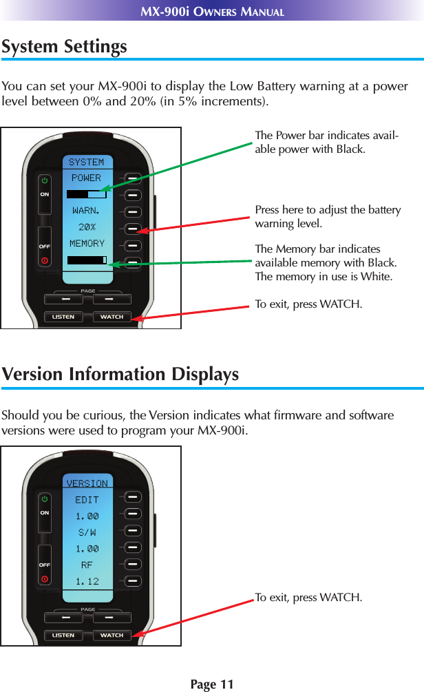 System SettingsYou can set your MX-900i to display the Low Battery warning at a powerlevel between 0% and 20% (in 5% increments). Version Information DisplaysShould you be curious, the Version indicates what firmware and softwareversions were used to program your MX-900i.Page 11MX-900i OWNERS MANUALTo exit, press WATCH.Press here to adjust the batterywarning level. The Memory bar indicatesavailable memory with Black.The memory in use is White.The Power bar indicates avail-able power with Black. To exit, press WATCH.