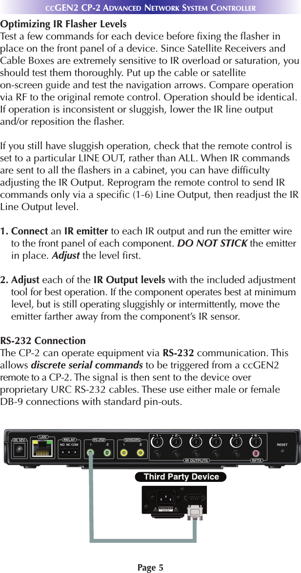 Page 5Optimizing IR Flasher LevelsTest a few commands for each device before fixing the flasher inplace on the front panel of a device. Since Satellite Receivers andCable Boxes are extremely sensitive to IR overload or saturation, youshould test them thoroughly. Put up the cable or satellite on-screen guide and test the navigation arrows. Compare operationvia RF to the original remote control. Operation should be identical.If operation is inconsistent or sluggish, lower the IR line outputand/or reposition the flasher.If you still have sluggish operation, check that the remote control isset to a particular LINE OUT, rather than ALL. When IR commandsare sent to all the flashers in a cabinet, you can have difficultyadjusting the IR Output. Reprogram the remote control to send IRcommands only via a specific (1-6) Line Output, then readjust the IRLine Output level.1. Connect an IR emitter to each IR output and run the emitter wireto the front panel of each component. DO NOT STICK the emitterin place. Adjust the level first.2. Adjust each of the IR Output levels with the included adjustmenttool for best operation. If the component operates best at minimumlevel, but is still operating sluggishly or intermittently, move theemitter farther away from the component’s IR sensor.RS-232 ConnectionThe CP-2 can operate equipment via RS-232 communication. Thisallows discrete serial commands to be triggered from a ccGEN2remote to a CP-2. The signal is then sent to the device overproprietary URC RS-232 cables. These use either male or female DB-9 connections with standard pin-outs. CCGEN2 CP-2 ADVANCED NETWORK SYSTEM CONTROLLER
