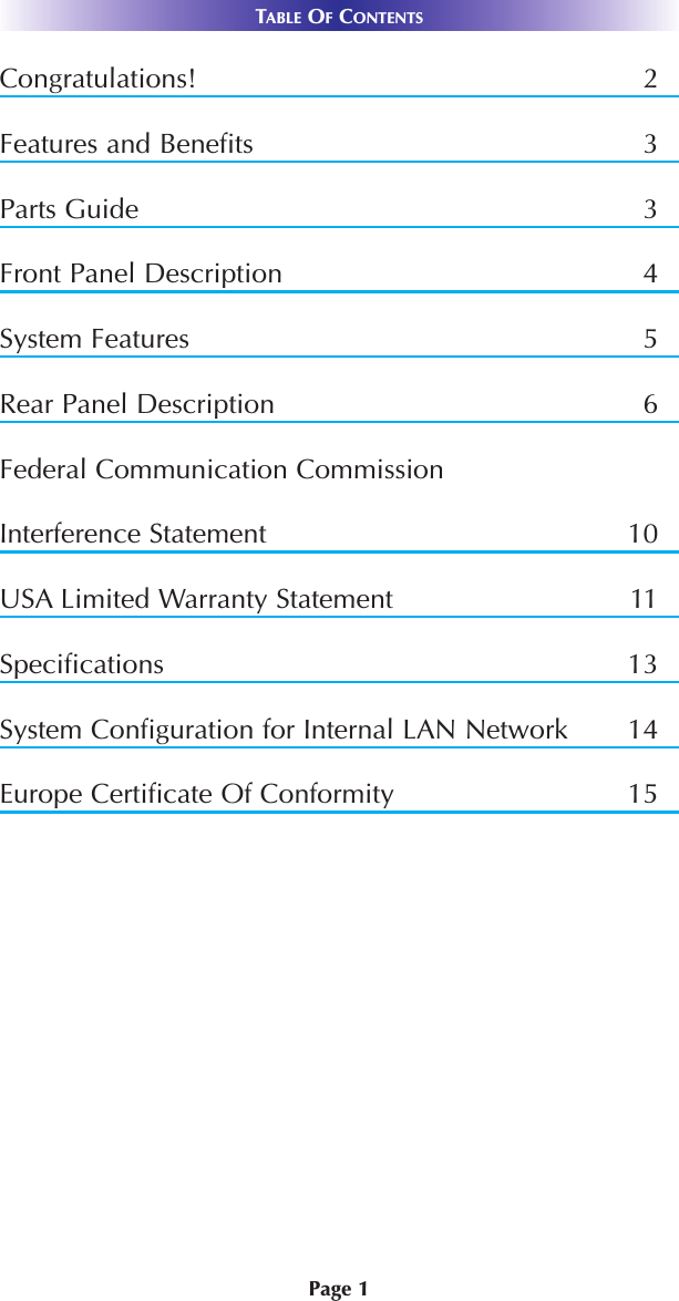 Congratulations! 2Features and Benefits 3Parts Guide 3Front Panel Description 4System Features 5Rear Panel Description 6Federal Communication CommissionInterference Statement  10USA Limited Warranty Statement 11Specifications 13System Configuration for Internal LAN Network 14Europe Certificate Of Conformity 15TABLE OFCONTENTSPage 1