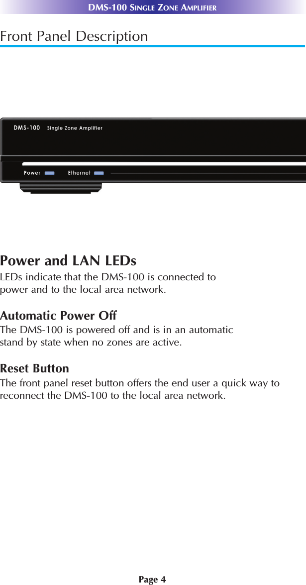 Page 4DMS-100 SINGLE ZONE AMPLIFIERFront Panel DescriptionPower and LAN LEDsLEDs indicate that the DMS-100 is connected to power and to the local area network. Automatic Power OffThe DMS-100 is powered off and is in an automatic stand by state when no zones are active. Reset ButtonThe front panel reset button offers the end user a quick way toreconnect the DMS-100 to the local area network.