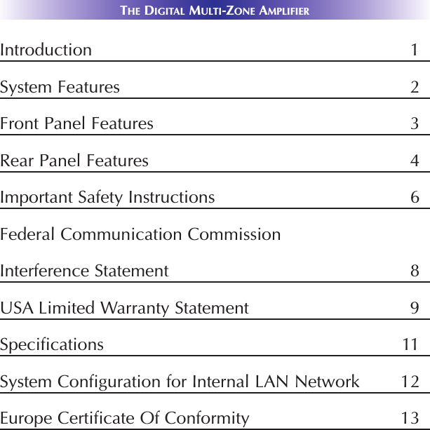 Introduction 1System Features 2Front Panel Features 3Rear Panel Features 4Important Safety Instructions 6Federal Communication CommissionInterference Statement 8USA Limited Warranty Statement 9Specifications 11System Configuration for Internal LAN Network 12Europe Certificate Of Conformity 13THE DIGITAL MULTI-ZONE AMPLIFIER