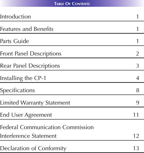 TABLE OFCONTENTSIntroduction 1Features and Benefits 1Parts Guide 1Front Panel Descriptions  2Rear Panel Descriptions 3Installing the CP-1 4Specifications 8Limited Warranty Statement 9End User Agreement 11Federal Communication CommissionInterference Statement 12Declaration of Conformity 13