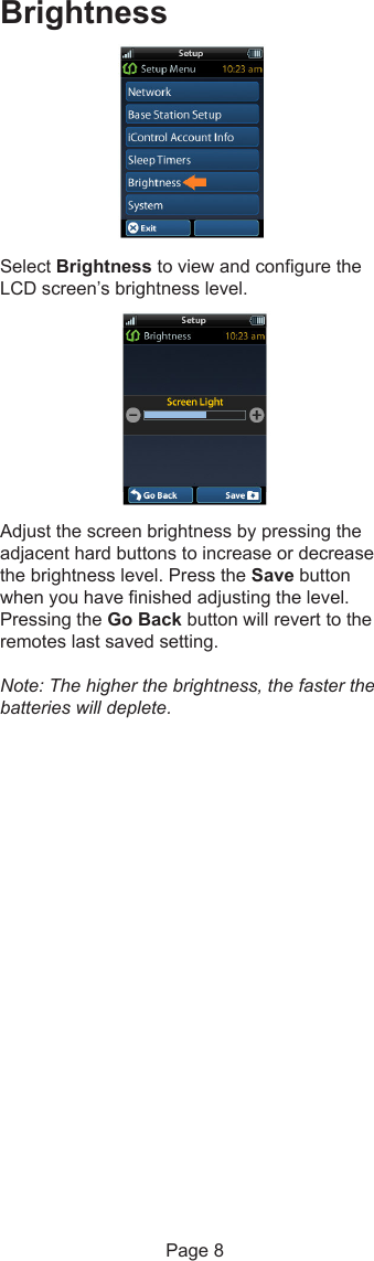 BrightnessSelect Brightness to view and configure theLCD screen’s brightness level.Adjust the screen brightness by pressing theadjacent hard buttons to increase or decreasethe brightness level. Press the Save buttonwhen you have finished adjusting the level.Pressing the Go Back button will revert to theremotes last saved setting.Note: The higher the brightness, the faster thebatteries will deplete.Page 8