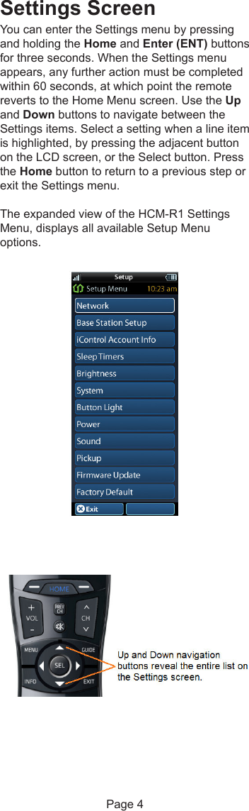 Settings ScreenYou can enter the Settings menu by pressingand holding the Home and Enter (ENT) buttonsfor three seconds. When the Settings menuappears, any further action must be completedwithin 60 seconds, at which point the remotereverts to the Home Menu screen. Use the Upand Down buttons to navigate between theSettings items. Select a setting when a line itemis highlighted, by pressing the adjacent buttonon the LCD screen, or the Select button. Pressthe Home button to return to a previous step orexit the Settings menu.The expanded view of the HCM-R1 SettingsMenu, displays all available Setup Menuoptions.Page 4