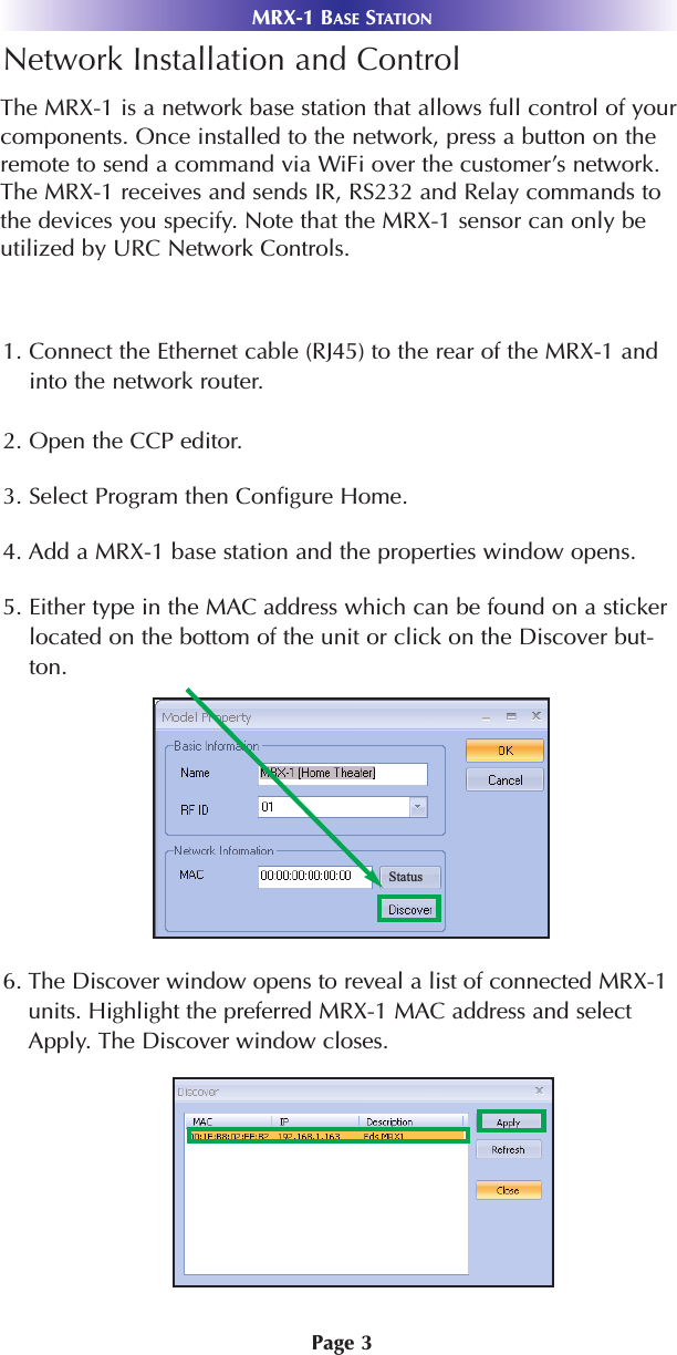 Page 3Network Installation and Control1. Connect the Ethernet cable (RJ45) to the rear of the MRX-1 andinto the network router.2. Open the CCP editor.3. Select Program then Configure Home.4. Add a MRX-1 base station and the properties window opens. 5. Either type in the MAC address which can be found on a stickerlocated on the bottom of the unit or click on the Discover but-ton. 6. The Discover window opens to reveal a list of connected MRX-1units. Highlight the preferred MRX-1 MAC address and selectApply. The Discover window closes.MRX-1 BASE STATIONThe MRX-1 is a network base station that allows full control of yourcomponents. Once installed to the network, press a button on theremote to send a command via WiFi over the customer’s network.The MRX-1 receives and sends IR, RS232 and Relay commands tothe devices you specify. Note that the MRX-1 sensor can only beutilized by URC Network Controls. Status