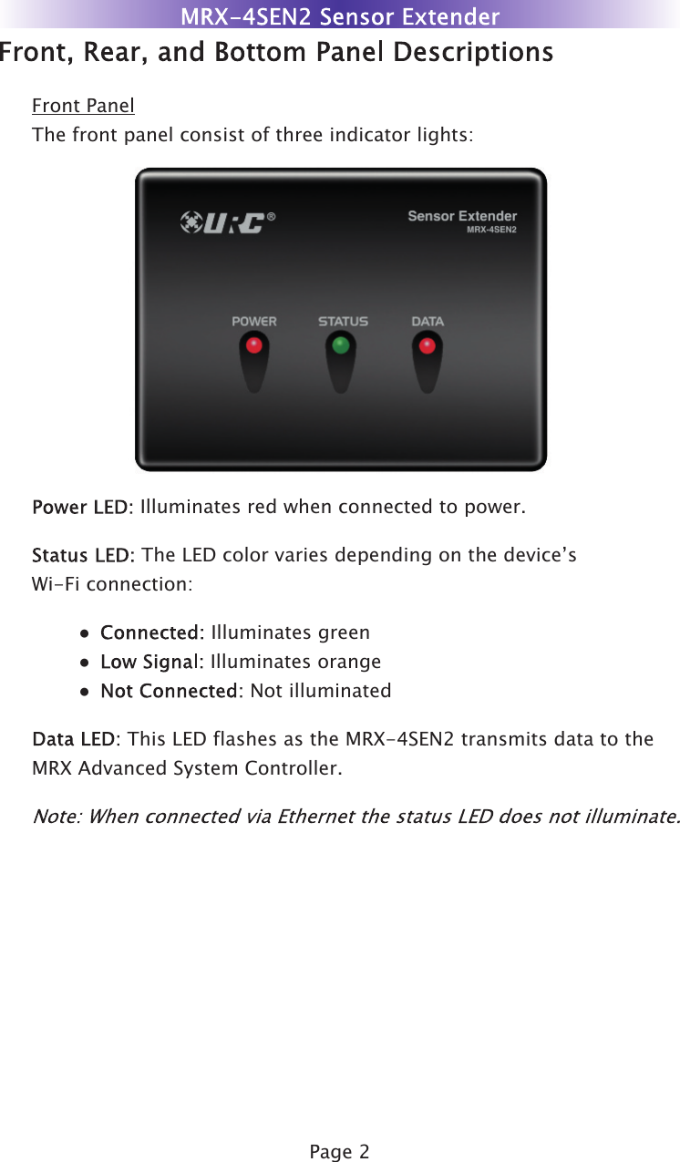 Page 2Front PanelThe front panel consist of three indicator lights:Illuminates red when connected to power. The LED color varies depending on the device’s  Wi-Fi connection:● Illuminates green● Illuminates orange● Not illuminated This LED flashes as the MRX-4SEN2 transmits data to the  MRX Advanced System Controller.