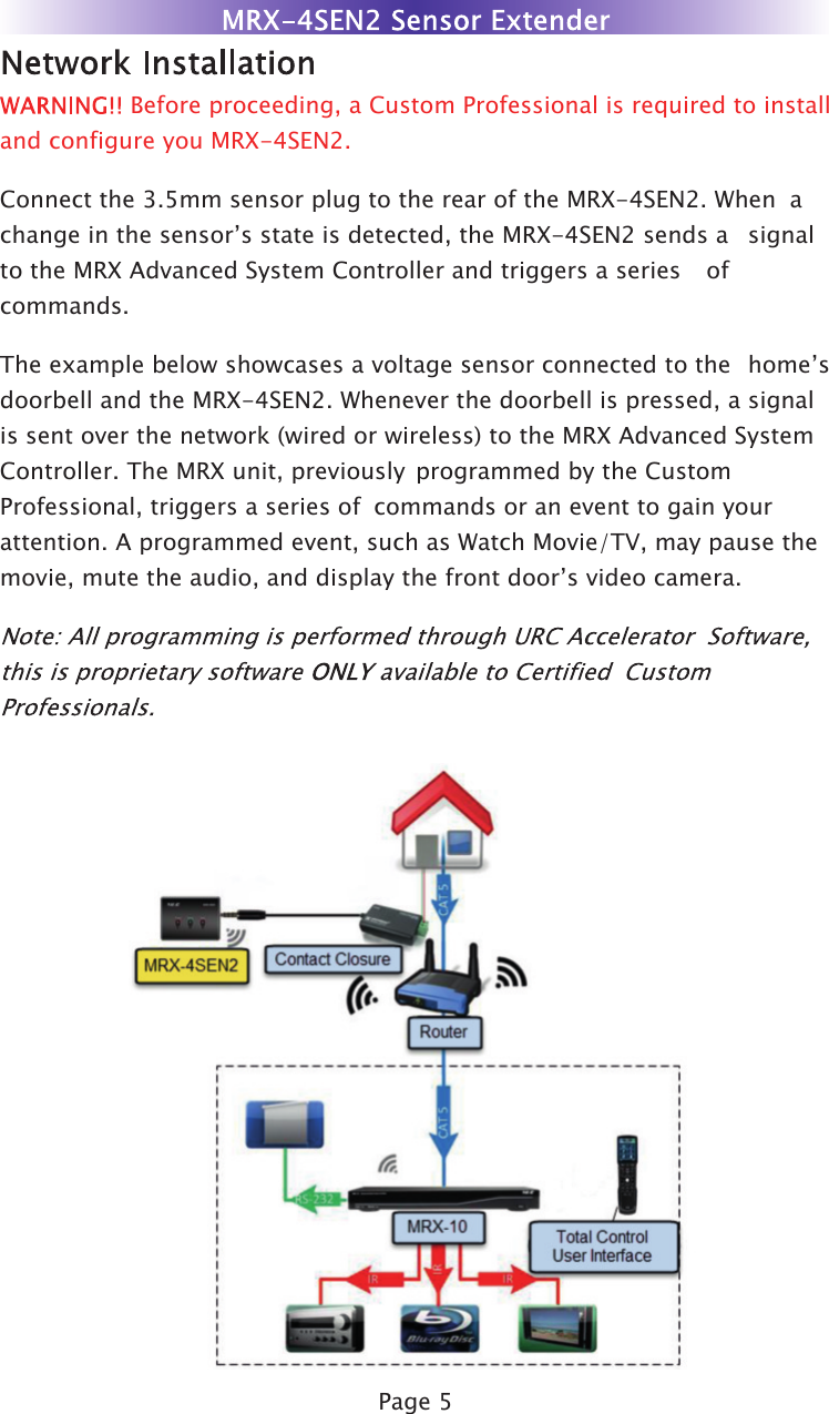 Page 5 Before proceeding, a Custom Professional is required to installand configure you MRX-4SEN2.Connect the 3.5mm sensor plug to the rear of the MRX-4SEN2. When  achange in the sensor’s state is detected, the MRX-4SEN2 sends a   signalto the MRX Advanced System Controller and triggers a series   ofcommands.The example below showcases a voltage sensor connected  to the  home’sdoorbell and the MRX-4SEN2. Whenever the doorbell is pressed, a signalis sent over the network (wired or wireless) to the MRX Advanced SystemController. The MRX unit, previously  programmed by the CustomProfessional, triggers a series of  commands or an event to gain yourattention. A programmed event, such as Watch Movie/TV, may pause themovie, mute the audio, and display the front door’s video camera.