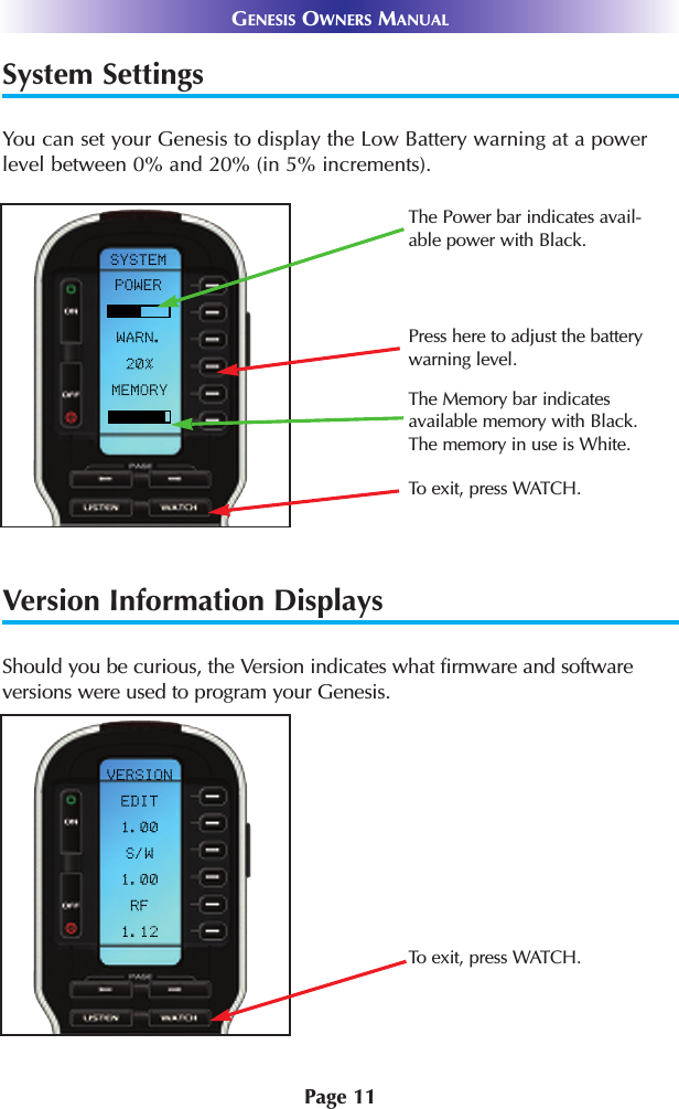 System SettingsYou can set your Genesis to display the Low Battery warning at a powerlevel between 0% and 20% (in 5% increments). Version Information DisplaysShould you be curious, the Version indicates what firmware and softwareversions were used to program your Genesis.Page 11GENESIS OWNERS MANUALTo exit, press WATCH.Press here to adjust the batterywarning level. The Memory bar indicatesavailable memory with Black.The memory in use is White.The Power bar indicates avail-able power with Black. To exit, press WATCH.