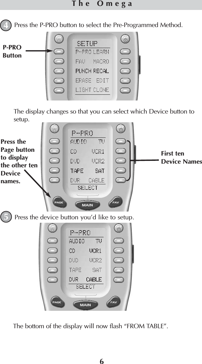 6Press the P-PRO button to select the Pre-Programmed Method.The display changes so that you can select which Device button tosetup.Press the device button you’d like to setup.The bottom of the display will now flash “FROM TABLE”. P-PROButtonThe Omega45Press thePage buttonto displaythe other tenDevicenames.First tenDevice Names