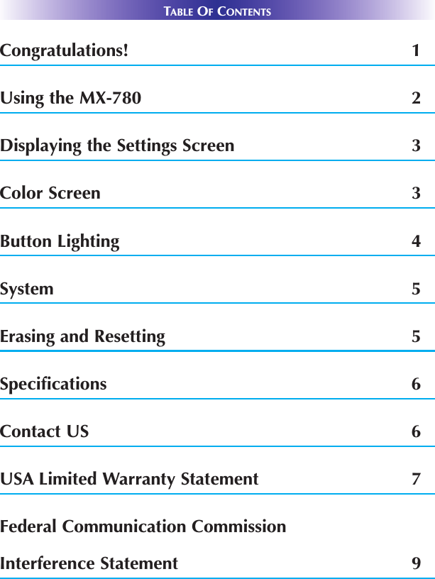 TABLE OFCONTENTSCongratulations! 1Using the MX-780  2Displaying the Settings Screen 3Color Screen 3Button Lighting 4System 5Erasing and Resetting 5Specifications 6Contact US 6USA Limited Warranty Statement 7Federal Communication CommissionInterference Statement 9