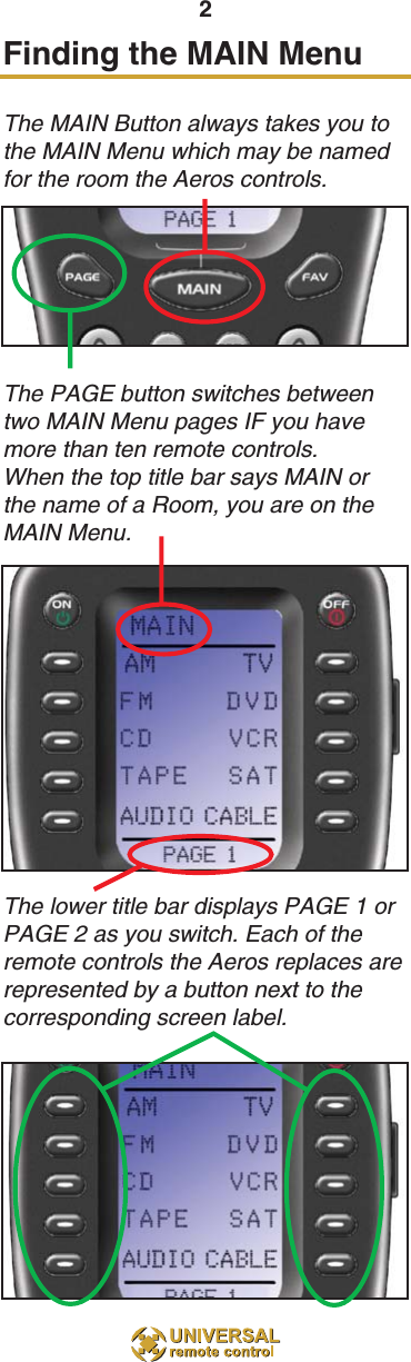 2Finding the MAIN MenuThe MAIN Button always takes you tothe MAIN Menu which may be namedfor the room the Aeros controls.The PAGE button switches betweentwo MAIN Menu pages IF you havemore than ten remote controls.When the top title bar says MAIN orthe name of a Room, you are on theMAIN Menu.The lower title bar displays PAGE 1 orPAGE 2 as you switch. Each of theremote controls the Aeros replaces arerepresented by a button next to thecorresponding screen label.