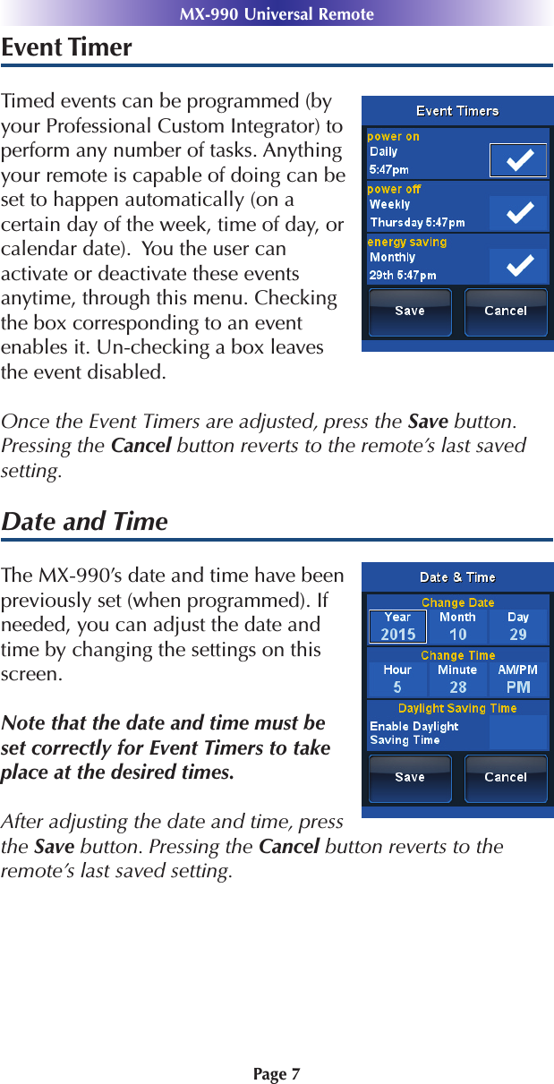 Event TimerTimed events can be programmed (byyour Professional Custom Integrator) toperform any number of tasks. Anythingyour remote is capable of doing can beset to happen automatically (on a certain day of the week, time of day, orcalendar date).  You the user can activate or deactivate these events anytime, through this menu. Checkingthe box corresponding to an event enables it. Un-checking a box leavesthe event disabled.Once the Event Timers are adjusted, press the Save button.Pressing the Cancel button reverts to the remote’s last savedsetting.Date and TimeThe MX-990’s date and time have beenpreviously set (when programmed). Ifneeded, you can adjust the date andtime by changing the settings on thisscreen.Note that the date and time must beset correctly for Event Timers to takeplace at the desired times.After adjusting the date and time, pressthe Save button. Pressing the Cancel button reverts to the remote’s last saved setting.Page 7MX-990 Universal Remote