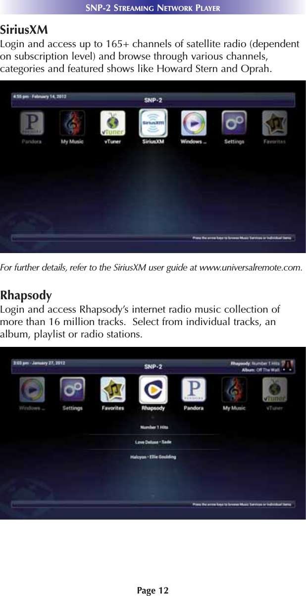 Page 12SNP-2 STREAMING NETWORK PLAYERSiriusXMLogin and access up to 165+ channels of satellite radio (dependenton subscription level) and browse through various channels,categories and featured shows like Howard Stern and Oprah. For further details, refer to the SiriusXM user guide at www.universalremote.com.RhapsodyLogin and access Rhapsody’s internet radio music collection ofmore than 16 million tracks.  Select from individual tracks, analbum, playlist or radio stations. 