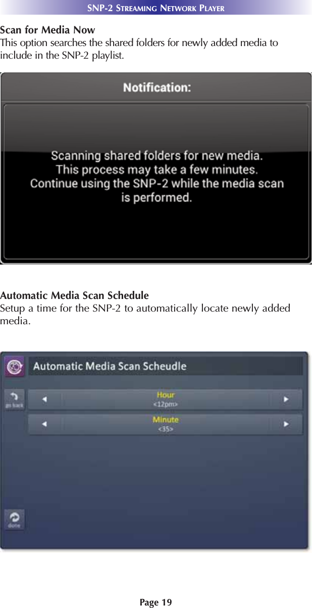 Page 19SNP-2 STREAMING NETWORK PLAYERScan for Media NowThis option searches the shared folders for newly added media toinclude in the SNP-2 playlist. Automatic Media Scan ScheduleSetup a time for the SNP-2 to automatically locate newly addedmedia.