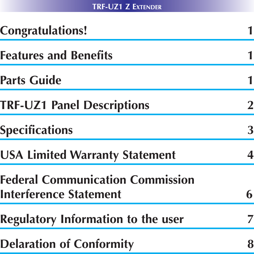 TRF-UZ1 Z EXTENDERCongratulations! 1Features and Benefits 1Parts Guide 1TRF-UZ1 Panel Descriptions 2Specifications 3USA Limited Warranty Statement 4Federal Communication CommissionInterference Statement 6Regulatory Information to the user 7Delaration of Conformity 8