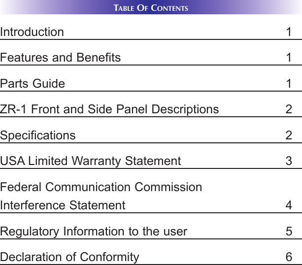 TABLE OFCONTENTSIntroduction 1Features and Benefits 1Parts Guide 1ZR-1 Front and Side Panel Descriptions 2Specifications 2USA Limited Warranty Statement 3Federal Communication CommissionInterference Statement 4Regulatory Information to the user 5Declaration of Conformity 6