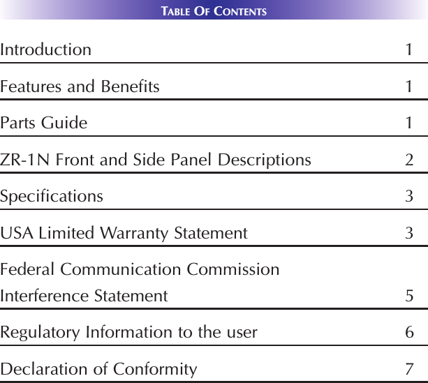 TABLE OFCONTENTSIntroduction 1Features and Benefits 1Parts Guide 1ZR-1N Front and Side Panel Descriptions 2Specifications 3USA Limited Warranty Statement 3Federal Communication CommissionInterference Statement 5Regulatory Information to the user 6Declaration of Conformity 7