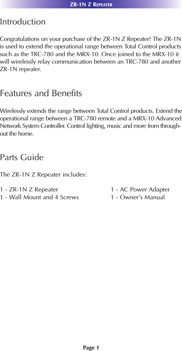 Page 1ZR-1N Z REPEATERIntroductionCongratulations on your purchase of the ZR-1N Z Repeater! The ZR-1Nis used to extend the operational range between Total Control productssuch as the TRC-780 and the MRX-10. Once joined to the MRX-10 itwill wirelessly relay communication between an TRC-780 and anotherZR-1N repeater. Features and BenefitsWirelessly extends the range between Total Control products. Extend theoperational range between a TRC-780 remote and a MRX-10 AdvancedNetwork System Controller. Control lighting, music and more from through-out the home.Parts GuideThe ZR-1N Z Repeater includes:1 - ZR-1N Z Repeater 1 - AC Power Adapter1 - Wall Mount and 4 Screws 1 - Owner’s Manual