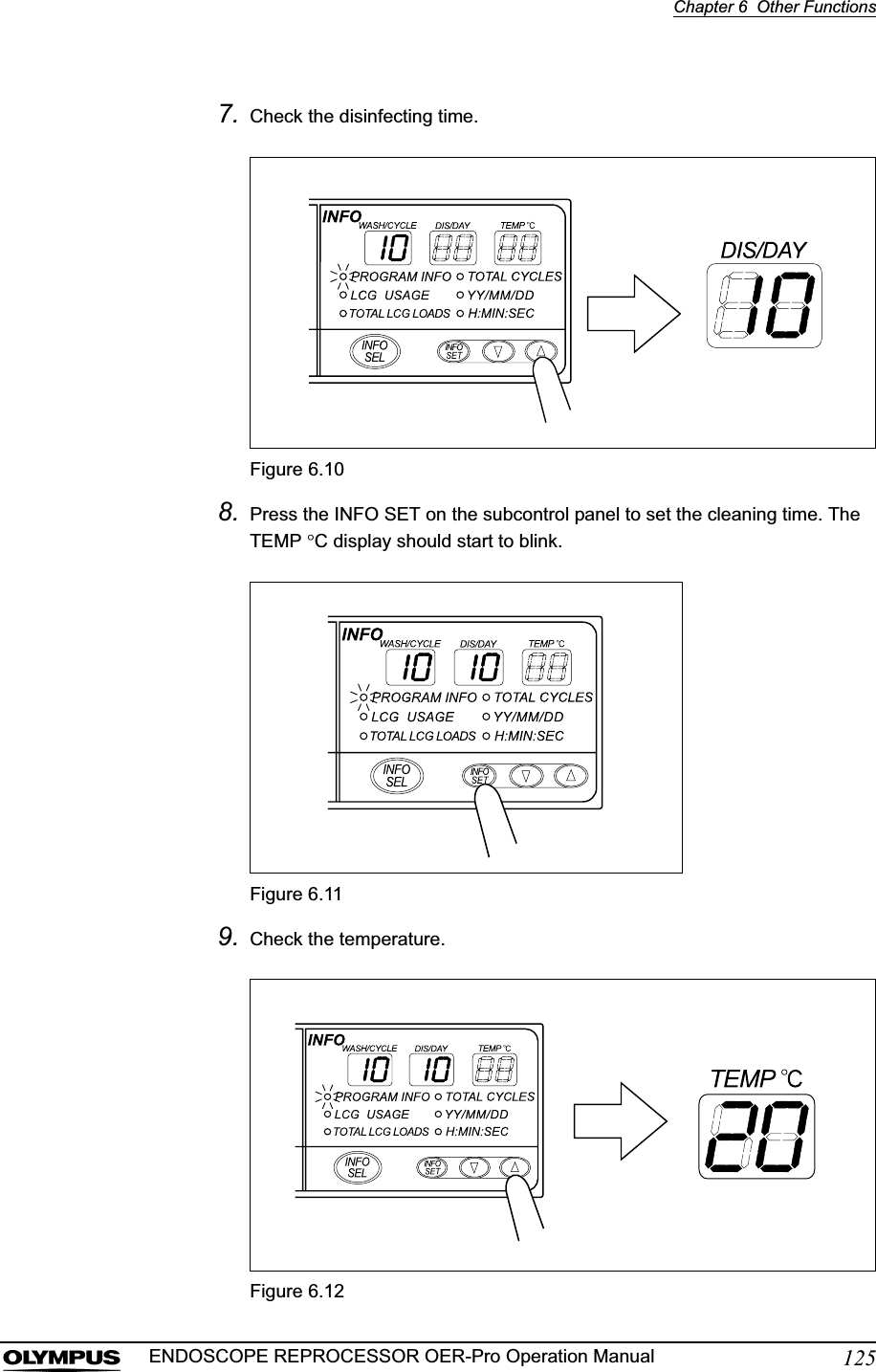 Chapter 6  Other Functions125ENDOSCOPE REPROCESSOR OER-Pro Operation Manual7. Check the disinfecting time.Figure 6.108. Press the INFO SET on the subcontrol panel to set the cleaning time. The TEMP qC display should start to blink.Figure 6.119. Check the temperature.Figure 6.12