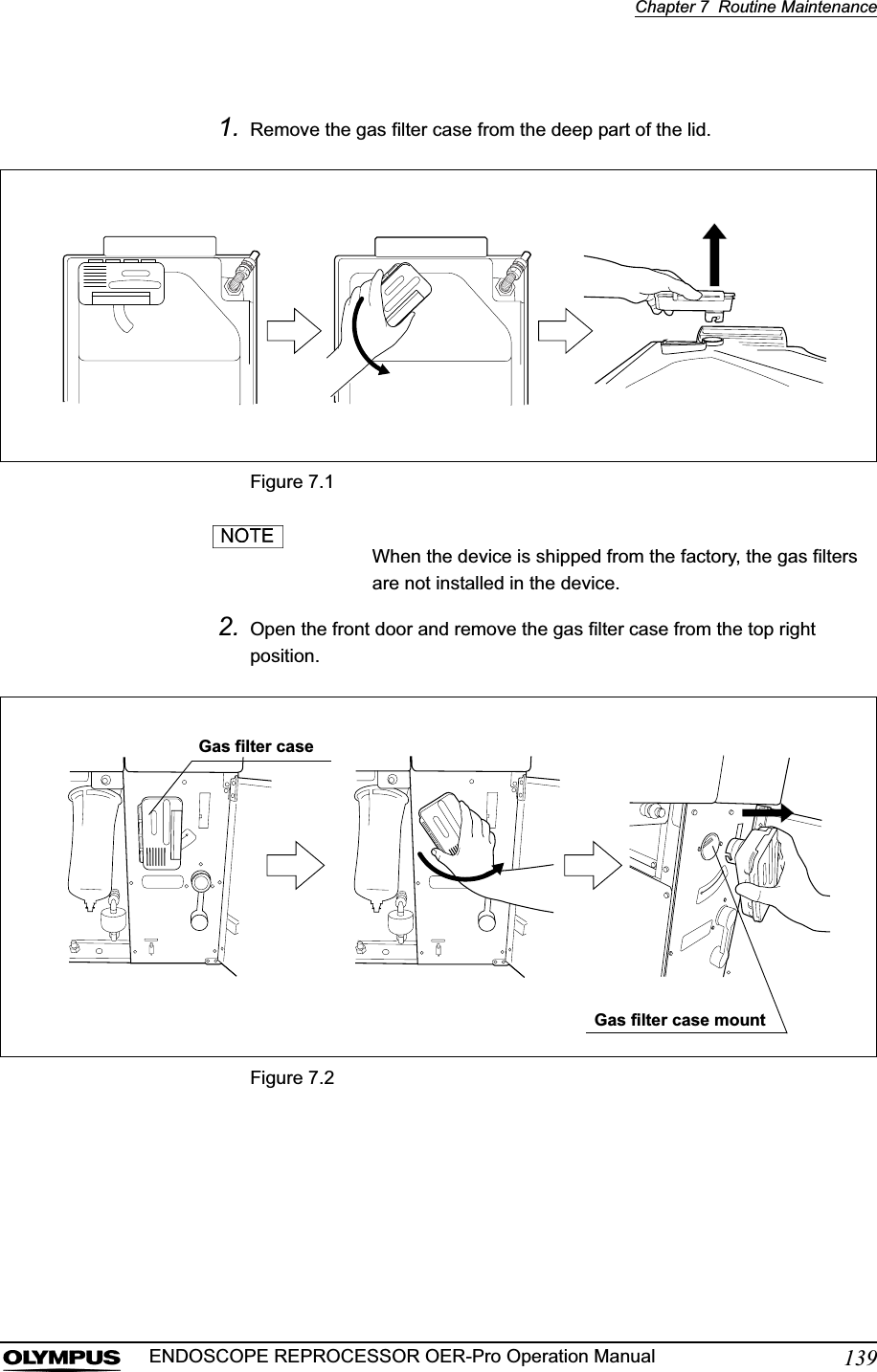 Chapter 7  Routine Maintenance139ENDOSCOPE REPROCESSOR OER-Pro Operation Manual1. Remove the gas filter case from the deep part of the lid.Figure 7.1When the device is shipped from the factory, the gas filters are not installed in the device.2. Open the front door and remove the gas filter case from the top right position.Figure 7.2Gas filter caseGas filter case mount