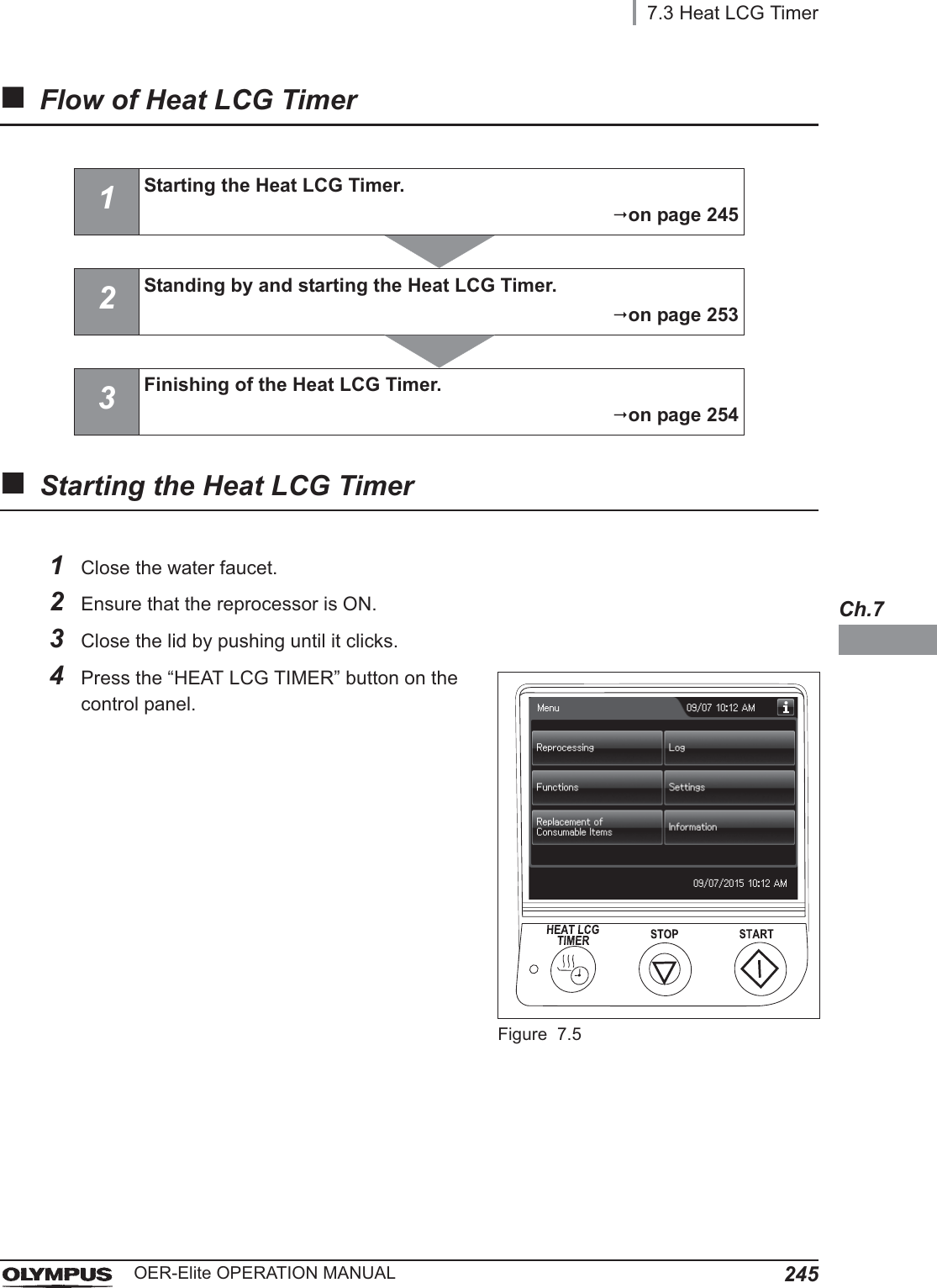 7.3 Heat LCG Timer245OER-Elite OPERATION MANUALCh.7Flow of Heat LCG TimerStarting the Heat LCG Timer1Starting the Heat LCG Timer.on page 2452Standing by and starting the Heat LCG Timer.on page 2533Finishing of the Heat LCG Timer.on page 2541Close the water faucet.2Ensure that the reprocessor is ON.3Close the lid by pushing until it clicks.4Press the “HEAT LCG TIMER” button on the control panel.Figure 7.5