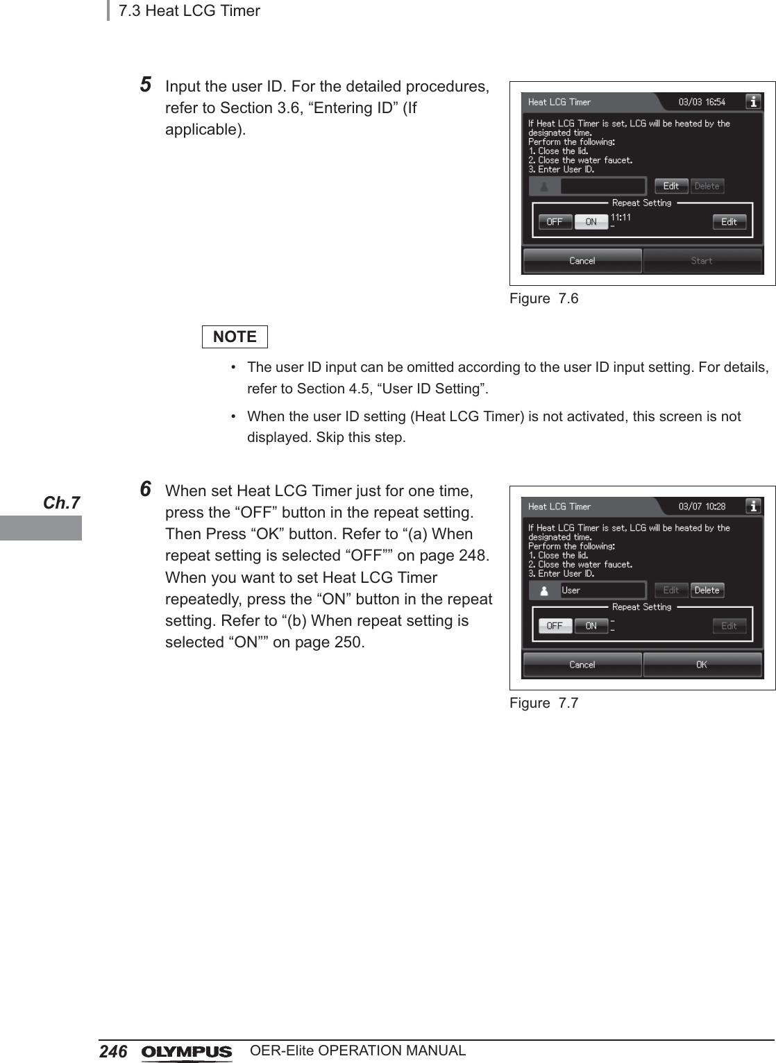 2467.3 Heat LCG TimerOER-Elite OPERATION MANUALCh.75Input the user ID. For the detailed procedures, refer to Section 3.6, “Entering ID” (If applicable).Figure 7.6NOTE• The user ID input can be omitted according to the user ID input setting. For details, refer to Section 4.5, “User ID Setting”.• When the user ID setting (Heat LCG Timer) is not activated, this screen is not displayed. Skip this step.6When set Heat LCG Timer just for one time, press the “OFF” button in the repeat setting. Then Press “OK” button. Refer to “(a) When repeat setting is selected “OFF”” on page 248. When you want to set Heat LCG Timer repeatedly, press the “ON” button in the repeat setting. Refer to “(b) When repeat setting is selected “ON”” on page 250.Figure 7.7