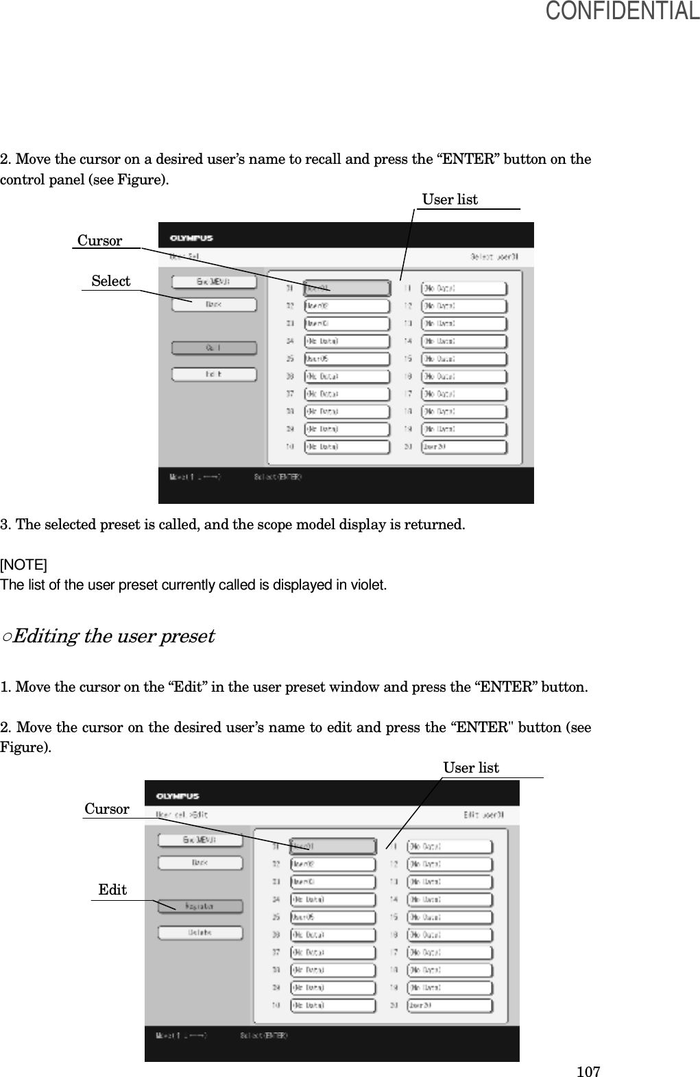  107 2. Move the cursor on a desired user’s name to recall and press the “ENTER” button on the control panel (see Figure).                                                                                                                       User list                       Cursor                           Select            3. The selected preset is called, and the scope model display is returned.  [NOTE] The list of the user preset currently called is displayed in violet.  ○Editing the user preset  1. Move the cursor on the “Edit” in the user preset window and press the “ENTER” button.  2. Move the cursor on the desired user’s name to edit and press the “ENTER&quot; button (see Figure).                                                                                                                             User list                         Cursor                               Edit        CONFIDENTIAL