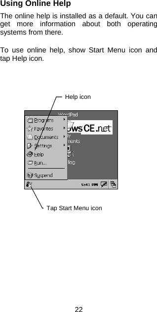 Using Online Help  The online help is installed as a default. You can get more information about both operating systems from there.  To use online help, show Start Menu icon and tap Help icon.     Tap Start Menu icon Help icon                  22 