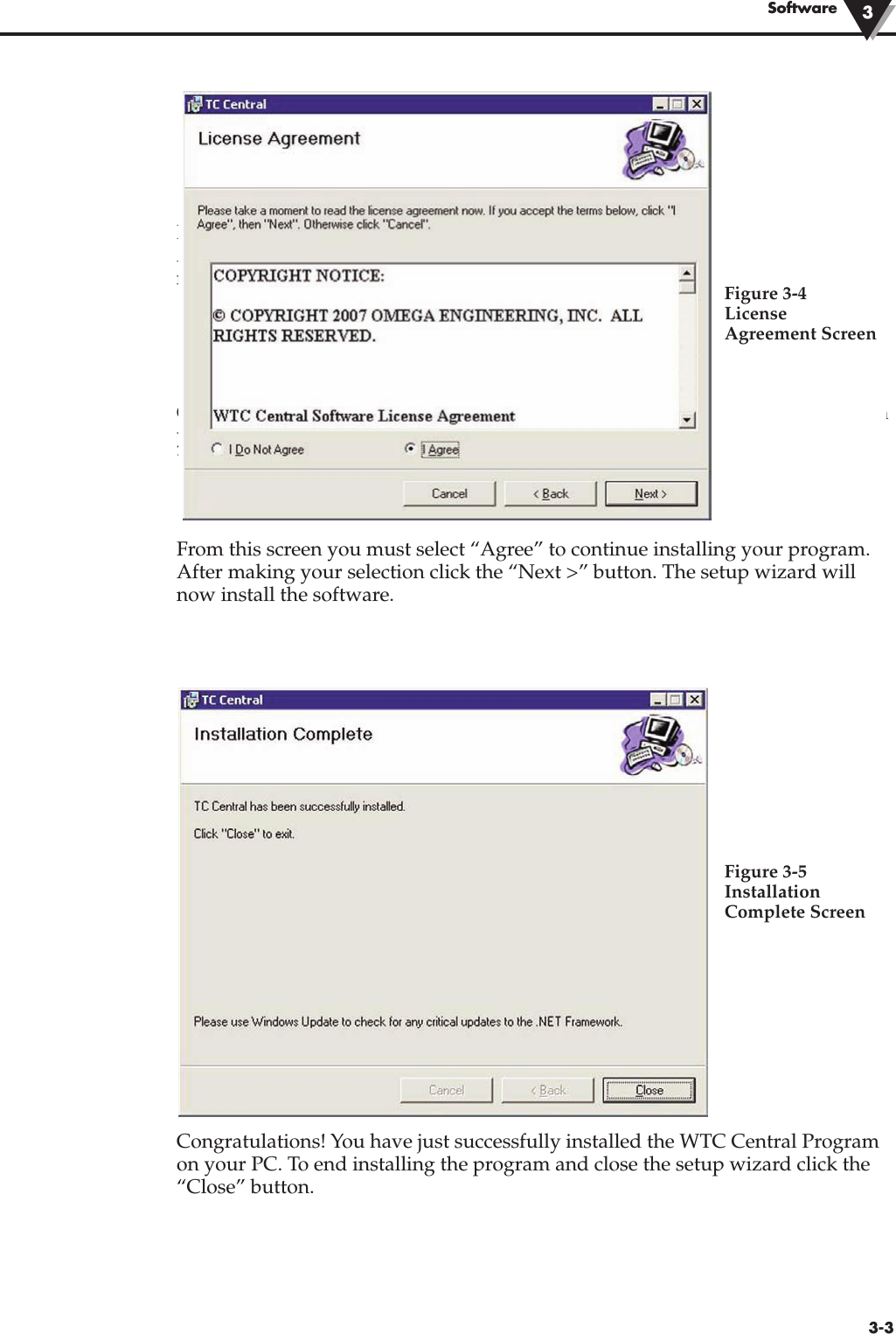 From this screen you must select “Agree” to continue installing your program.After making your selection click the “Next &gt;” button. The setup wizard willnow install the software.Congratulations! You have just successfully installed the TC-Central Program onyour PC. To end installing the program and close the setup wizard click the“Close” Button.From this screen you must select “Agree” to continue installing your program.After making your selection click the “Next &gt;” button. The setup wizard willnow install the software.Congratulations! You have just successfully installed the WTC Central Programon your PC. To end installing the program and close the setup wizard click the“Close” button.Software 33-3Figure 3-4  License Agreement ScreenFigure 3-5  InstallationComplete Screen