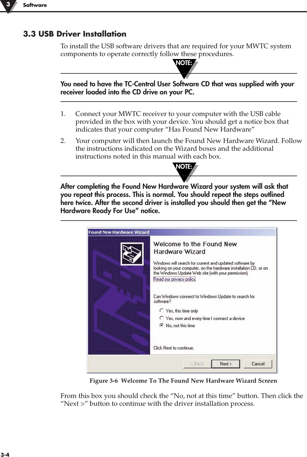 NOTE:NOTE:3-4Software3.3 USB Driver Installation To install the USB software drivers that are required for your MWTC systemcomponents to operate correctly follow these procedures.You need to have the TC-Central User Software CD that was supplied with yourreceiver loaded into the CD drive on your PC.1. Connect your MWTC receiver to your computer with the USB cableprovided in the box with your device. You should get a notice box thatindicates that your computer “Has Found New Hardware”2. Your computer will then launch the Found New Hardware Wizard. Followthe instructions indicated on the Wizard boxes and the additionalinstructions noted in this manual with each box.After completing the Found New Hardware Wizard your system will ask thatyou repeat this process. This is normal. You should repeat the steps outlinedhere twice. After the second driver is installed you should then get the “NewHardware Ready For Use” notice.Figure 3-6  Welcome To The Found New Hardware Wizard ScreenFrom this box you should check the “No, not at this time” button. Then click the“Next &gt;” button to continue with the driver installation process.3