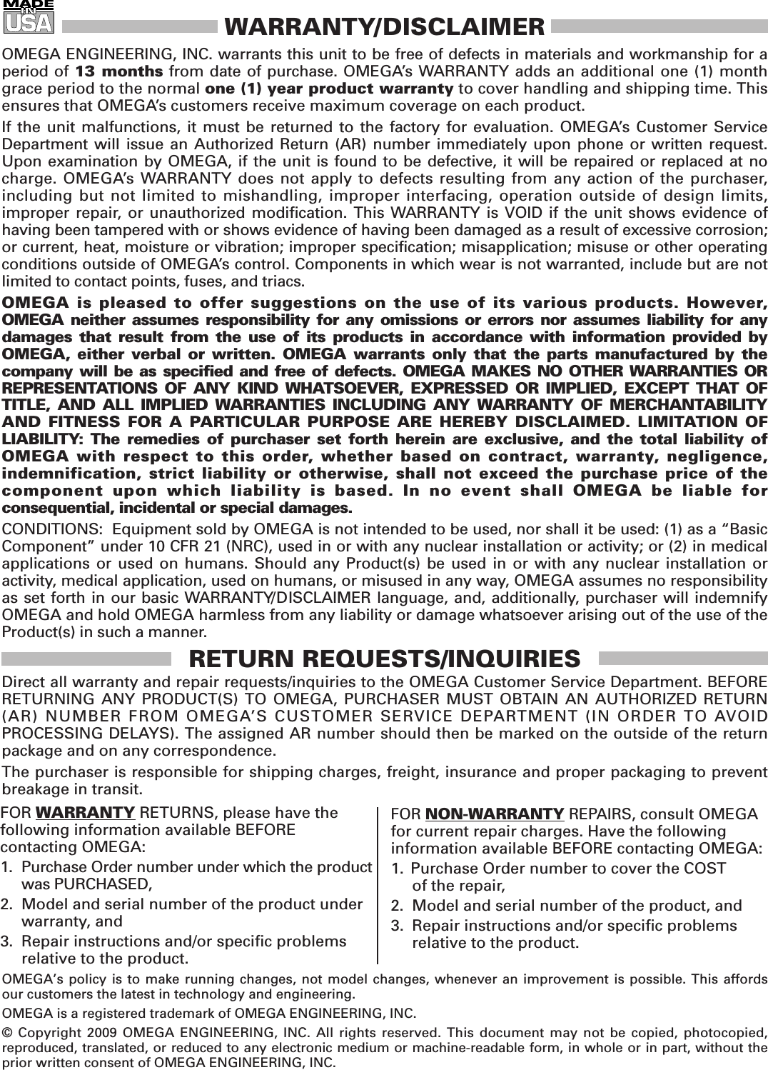 WARRANTY/DISCLAIMEROMEGA ENGINEERING, INC. warrants this unit to be free of defects in materials and workmanship for aperiod of 13 months from date of purchase. OMEGA’s WARRANTY adds an additional one (1) monthgrace period to the normal one (1) year product warranty to cover handling and shipping time. Thisensures that OMEGA’s customers receive maximum coverage on each product. If the unit malfunctions, it must be returned to the factory for evaluation. OMEGA’s Customer ServiceDepartment will issue an Authorized Return (AR) number immediately upon phone or written request.Upon examination by OMEGA, if the unit is found to be defective, it will be repaired or replaced at nocharge. OMEGA’s WARRANTY does not apply to defects resulting from any action of the purchaser,including but not limited to mishandling, improper interfacing, operation outside of design limits, improper repair, or unauthorized modification. This WARRANTY is VOID if the unit shows evidence of having been tampered with or shows evidence of having been damaged as a result of excessive corrosion;or current, heat, moisture or vibration; improper specification; misapplication; misuse or other operatingconditions outside of OMEGA’s control. Components in which wear is not warranted, include but are not limited to contact points, fuses, and triacs.OMEGA is pleased to offer suggestions on the use of its various products. However, OMEGA neither assumes responsibility for any omissions or errors nor assumes liability for anydamages that result from the use of its products in accordance with information provided byOMEGA, either verbal or written. OMEGA warrants only that the parts manufactured by thecompany will be as specified and free of defects. OMEGA MAKES NO OTHER WARRANTIES OR REPRESENTATIONS OF ANY KIND WHATSOEVER, EXPRESSED OR IMPLIED, EXCEPT THAT OFTITLE, AND ALL IMPLIED WARRANTIES INCLUDING ANY WARRANTY OF MERCHANTABILITYAND FITNESS FOR A PARTICULAR PURPOSE ARE HEREBY DISCLAIMED. LIMITATION OF LIABILITY: The remedies of purchaser set forth herein are exclusive, and the total liability of OMEGA with respect to this order, whether based on contract, warranty, negligence, indemnification, strict liability or otherwise, shall not exceed the purchase price of the component upon which liability is based. In no event shall OMEGA be liable for consequential, incidental or special damages.CONDITIONS:  Equipment sold by OMEGA is not intended to be used, nor shall it be used: (1) as a “BasicComponent” under 10 CFR 21 (NRC), used in or with any nuclear installation or activity; or (2) in medicalapplications or used on humans. Should any Product(s) be used in or with any nuclear installation oractivity, medical application, used on humans, or misused in any way, OMEGA assumes no responsibilityas set forth in our basic WARRANTY/DISCLAIMER language, and, additionally, purchaser will indemnifyOMEGA and hold OMEGA harmless from any liability or damage whatsoever arising out of the use of theProduct(s) in such a manner.RETURN REQUESTS/INQUIRIESDirect all warranty and repair requests/inquiries to the OMEGA Customer Service Department. BEFORERETURNING ANY PRODUCT(S) TO OMEGA, PURCHASER MUST OBTAIN AN AUTHORIZED RETURN(AR) NUMBER FROM OMEGA’S CUSTOMER SERVICE DEPARTMENT (IN ORDER TO AVOIDPROCESSING DELAYS). The assigned AR number should then be marked on the outside of the returnpackage and on any correspondence.The purchaser is responsible for shipping charges, freight, insurance and proper packaging to preventbreakage in transit. FOR WARRANTY RETURNS, please have the following information available BEFORE contacting OMEGA:1. Purchase Order number under which the productwas PURCHASED,2. Model and serial number of the product underwarranty, and3. Repair instructions and/or specific problems relative to the product.FOR NON-WARRANTY REPAIRS,consult OMEGAfor current repair charges. Have the followinginformation available BEFORE contacting OMEGA:1.  Purchase Order number to cover the COST of the repair,2. Model and serial number of the product, and3. Repair instructions and/or specific problems relative to the product.OMEGA’s policy is to make running changes, not model changes, whenever an improvement is possible. This affordsour customers the latest in technology and engineering.OMEGA is a registered trademark of OMEGA ENGINEERING, INC.© Copyright 2009 OMEGA ENGINEERING, INC. All rights reserved. This document may not be copied, photocopied,reproduced, translated, or reduced to any electronic medium or machine-readable form, in whole or in part, without theprior written consent of OMEGA ENGINEERING, INC.