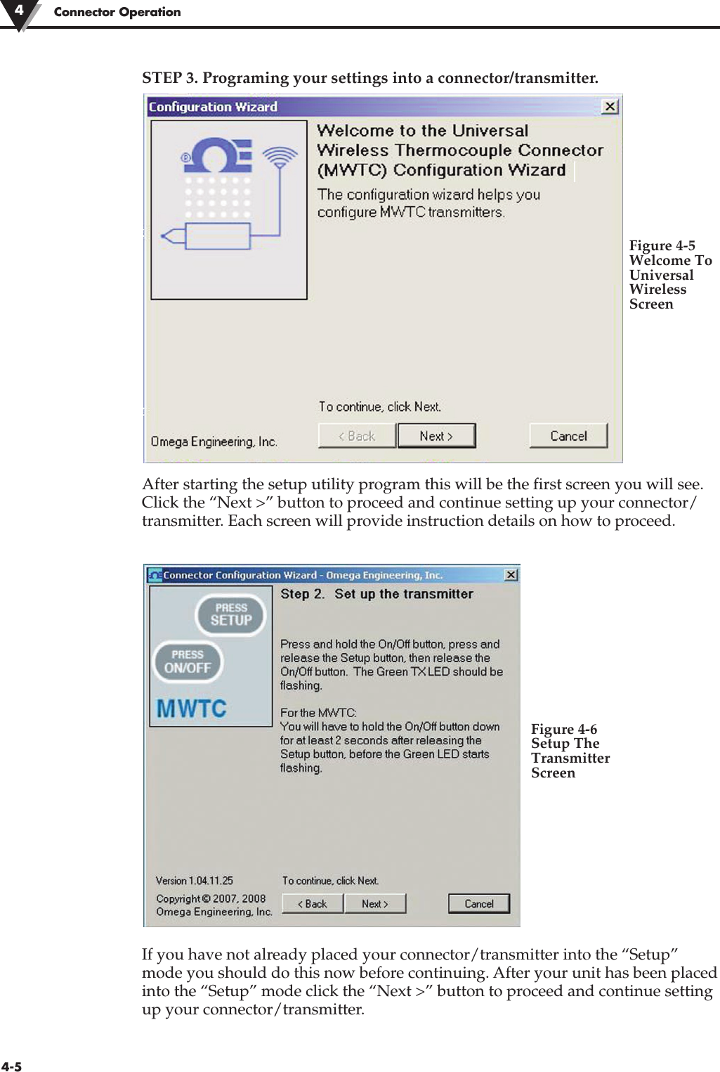 Connector Operation44-5STEP 3. Programing your settings into a connector/transmitter.After starting the setup utility program this will be the first screen you will see.Click the “Next &gt;” button to proceed and continue setting up your connector/transmitter. Each screen will provide instruction details on how to proceed.If you have not already placed your connector/transmitter into the “Setup”mode you should do this now before continuing. After your unit has been placedinto the “Setup” mode click the “Next &gt;” button to proceed and continue settingup your connector/transmitter. Figure 4-5Welcome ToUniversalWirelessScreenFigure 4-6Setup TheTransmitterScreen