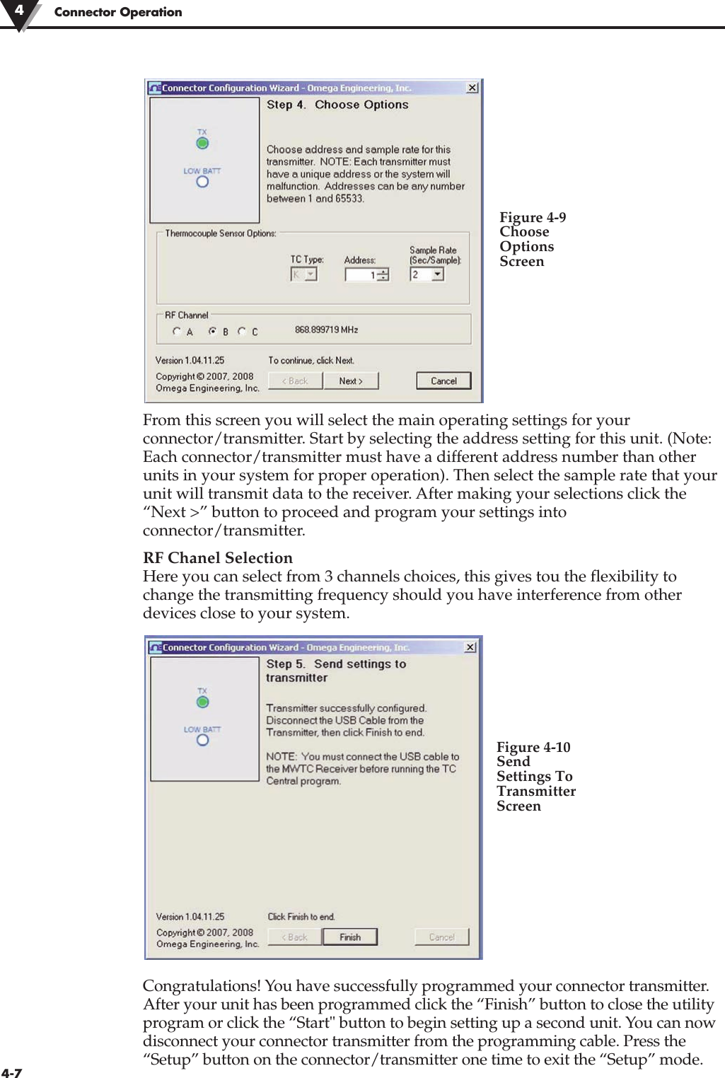 Connector Operation44-7From this screen you will select the main operating settings for yourconnector/transmitter. Start by selecting the address setting for this unit. (Note:Each connector/transmitter must have a different address number than otherunits in your system for proper operation). Then select the sample rate that yourunit will transmit data to the receiver. After making your selections click the“Next &gt;” button to proceed and program your settings intoconnector/transmitter. RF Chanel SelectionHere you can select from 3 channels choices, this gives tou the flexibility tochange the transmitting frequency should you have interference from otherdevices close to your system.Congratulations! You have successfully programmed your connector transmitter.After your unit has been programmed click the “Finish” button to close the utilityprogram or click the “Start&quot; button to begin setting up a second unit. You can nowdisconnect your connector transmitter from the programming cable. Press the“Setup” button on the connector/transmitter one time to exit the “Setup” mode.Figure 4-9ChooseOptionsScreenFigure 4-10SendSettings ToTransmitterScreen