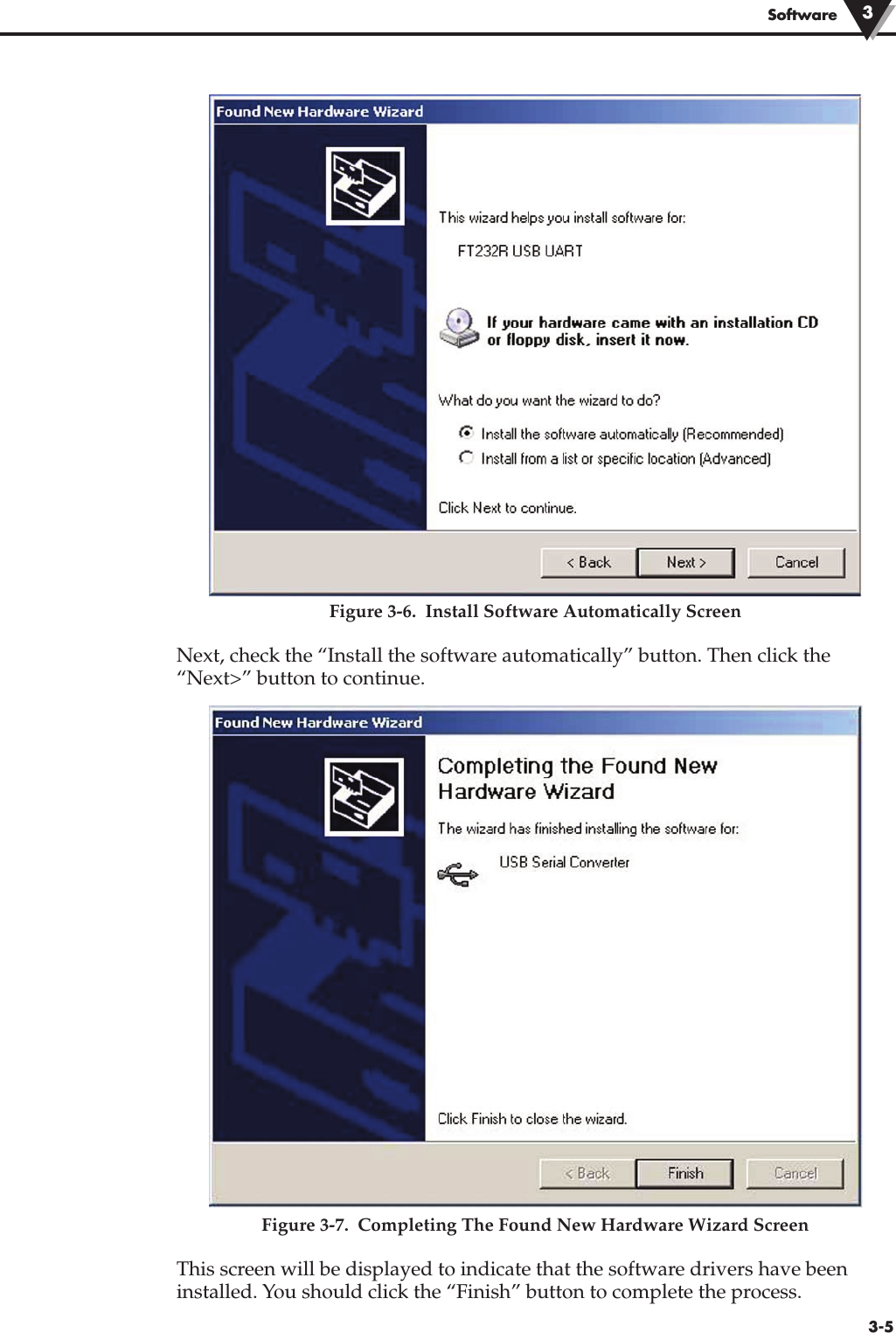 Figure 3-6.  Install Software Automatically ScreenNext, check the “Install the software automatically” button. Then click the“Next&gt;” button to continue.Figure 3-7.  Completing The Found New Hardware Wizard ScreenThis screen will be displayed to indicate that the software drivers have beeninstalled. You should click the “Finish” button to complete the process.Software 33-5