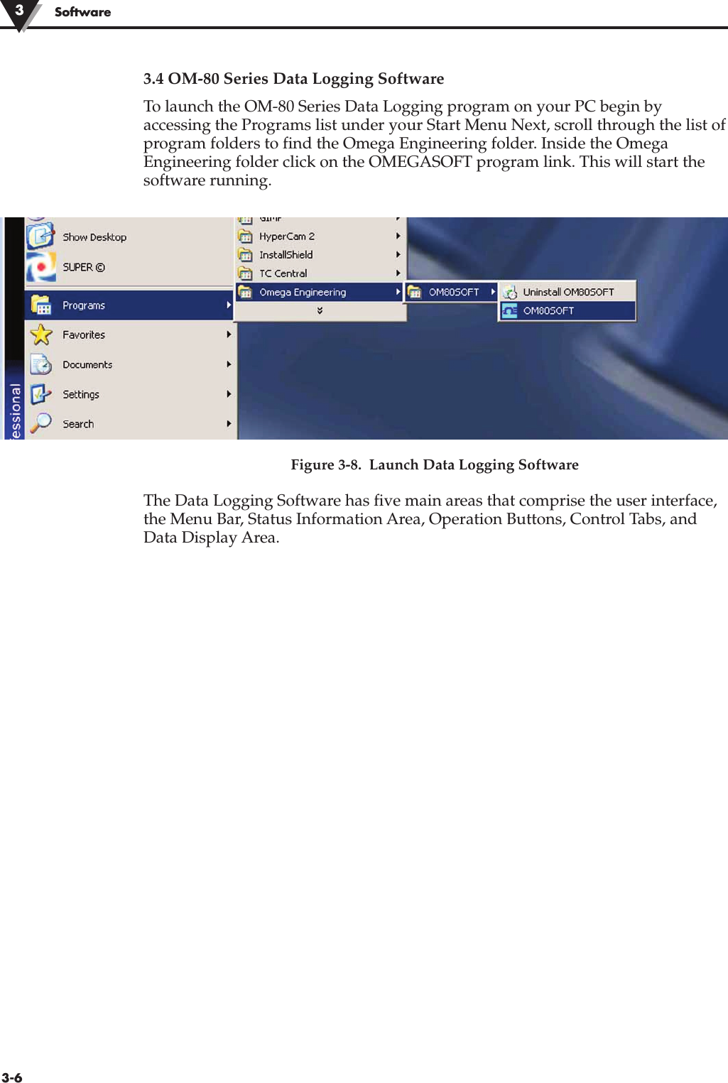 3.4 OM-80 Series Data Logging SoftwareTo launch the OM-80 Series Data Logging program on your PC begin byaccessing the Programs list under your Start Menu Next, scroll through the list ofprogram folders to find the Omega Engineering folder. Inside the OmegaEngineering folder click on the OMEGASOFT program link. This will start thesoftware running.Figure 3-8.  Launch Data Logging SoftwareThe Data Logging Software has five main areas that comprise the user interface,the Menu Bar, Status Information Area, Operation Buttons, Control Tabs, andData Display Area.Software33-6