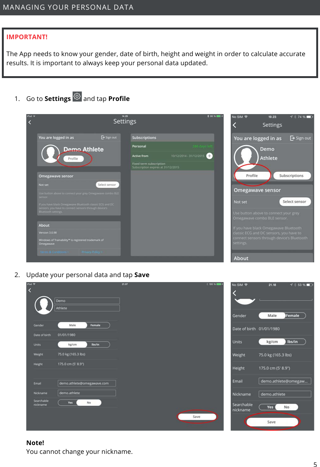 5  MANAGING YOUR PERSONAL DATA  IMPORTANT! The App needs to know your gender, date of birth, height and weight in order to calculate accurate results. It is important to always keep your personal data updated.   1. Go to Settings   and tap Profile   2. Update your personal data and tap Save   Note!  You cannot change your nickname. 