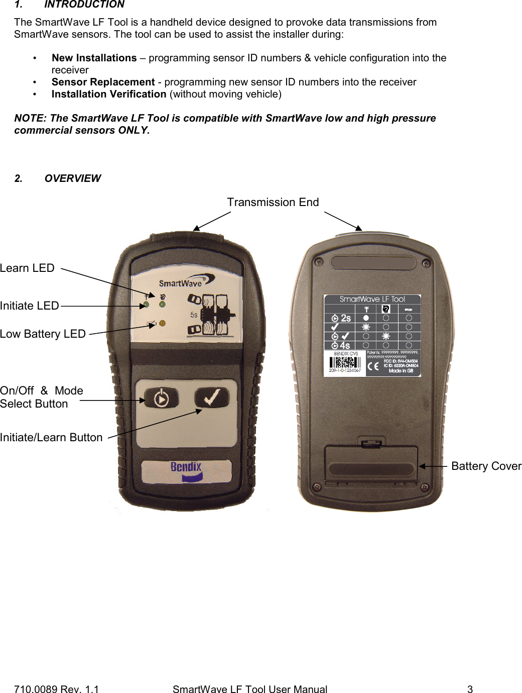 710.0089 Rev. 1.1         SmartWave LF Tool User Manual   3 1.  INTRODUCTION The SmartWave LF Tool is a handheld device designed to provoke data transmissions from SmartWave sensors. The tool can be used to assist the installer during:   • New Installations – programming sensor ID numbers &amp; vehicle configuration into the receiver • Sensor Replacement - programming new sensor ID numbers into the receiver • Installation Verification (without moving vehicle)  NOTE: The SmartWave LF Tool is compatible with SmartWave low and high pressure commercial sensors ONLY.     2.  OVERVIEW             Initiate/Learn Button Initiate LED On/Off  &amp;  Mode Select Button Learn LED Low Battery LED Battery Cover Transmission End 