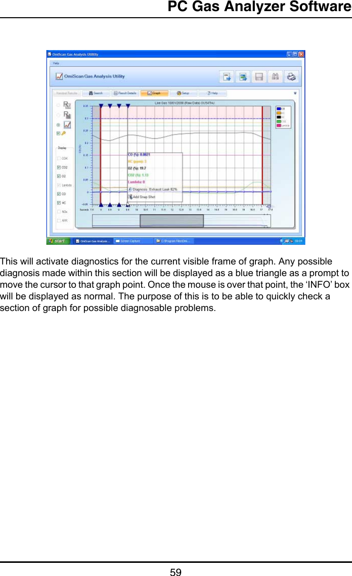 PC Gas Analyzer Software59This will activate diagnostics for the current visible frame of graph. Any possible diagnosis made within this section will be displayed as a blue triangle as a prompt to move the cursor to that graph point. Once the mouse is over that point, the ‘INFO’ box will be displayed as normal. The purpose of this is to be able to quickly check a section of graph for possible diagnosable problems.