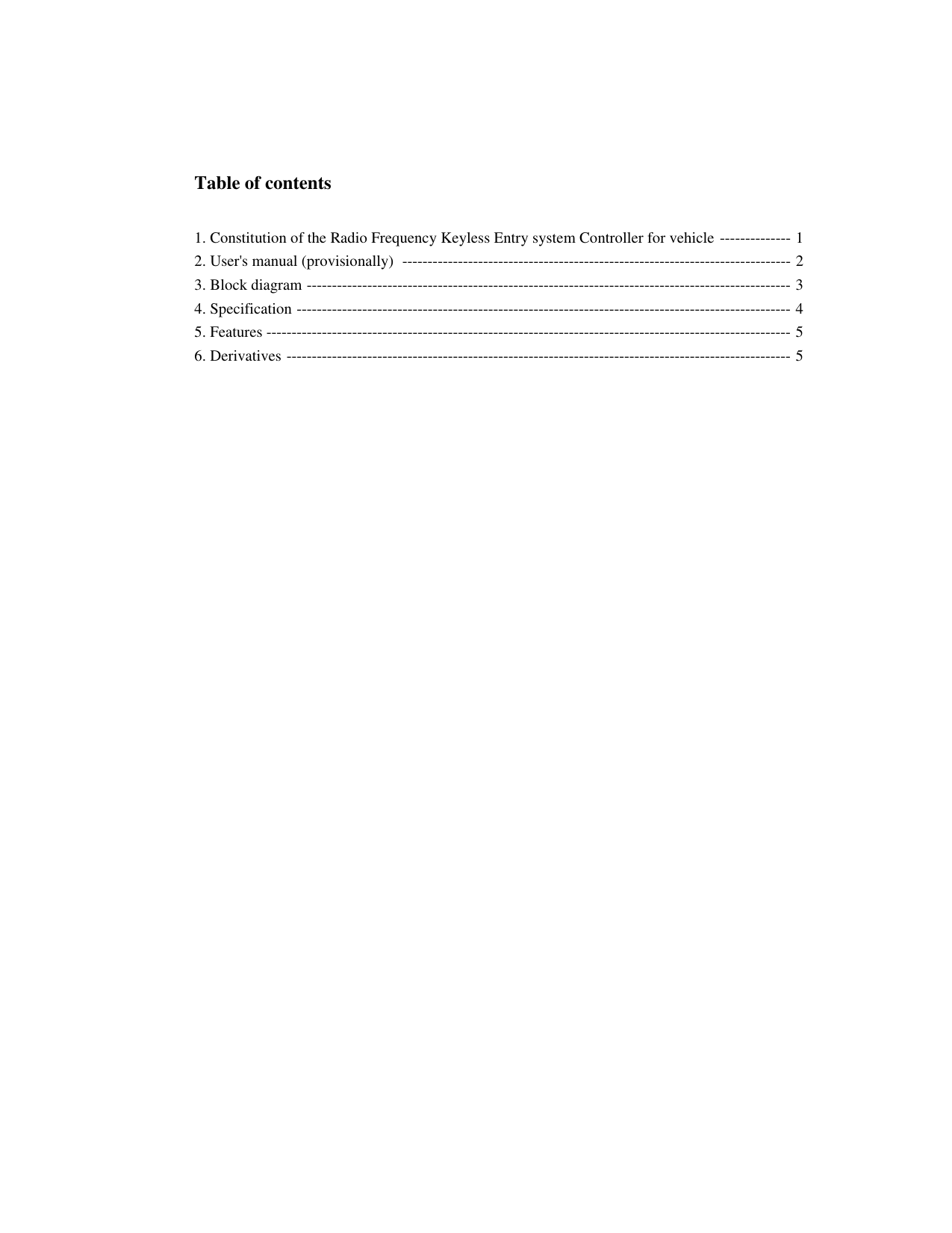 Table of contents1. Constitution of the Radio Frequency Keyless Entry system Controller for vehicle -------------- 12. User&apos;s manual (provisionally)  ----------------------------------------------------------------------------- 23. Block diagram ------------------------------------------------------------------------------------------------ 34. Specification -------------------------------------------------------------------------------------------------- 45. Features -------------------------------------------------------------------------------------------------------- 56. Derivatives ---------------------------------------------------------------------------------------------------- 5