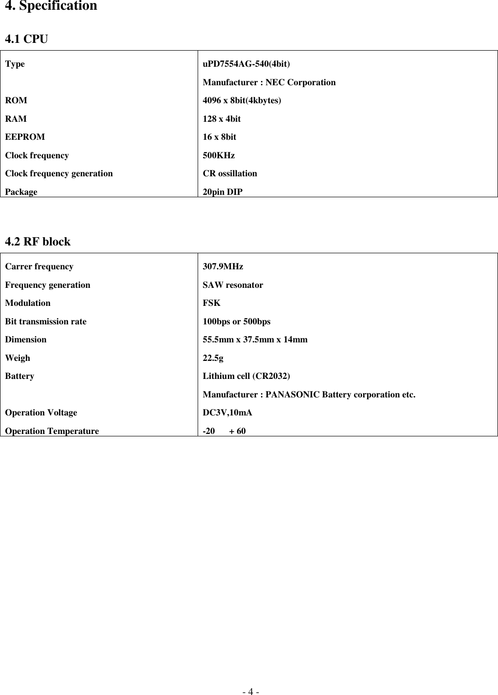 - 4 -4. Specification4.1 CPUTypeROMRAMEEPROMClock frequencyClock frequency generationPackageuPD7554AG-540(4bit)Manufacturer : NEC Corporation4096 x 8bit(4kbytes)128 x 4bit16 x 8bit500KHzCR ossillation20pin DIP4.2 RF blockCarrer frequencyFrequency generationModulationBit transmission rateDimensionWeighBatteryOperation VoltageOperation Temperature307.9MHzSAW resonatorFSK100bps or 500bps55.5mm x 37.5mm x 14mm22.5gLithium cell (CR2032)Manufacturer : PANASONIC Battery corporation etc.DC3V,10mA-20+ 60