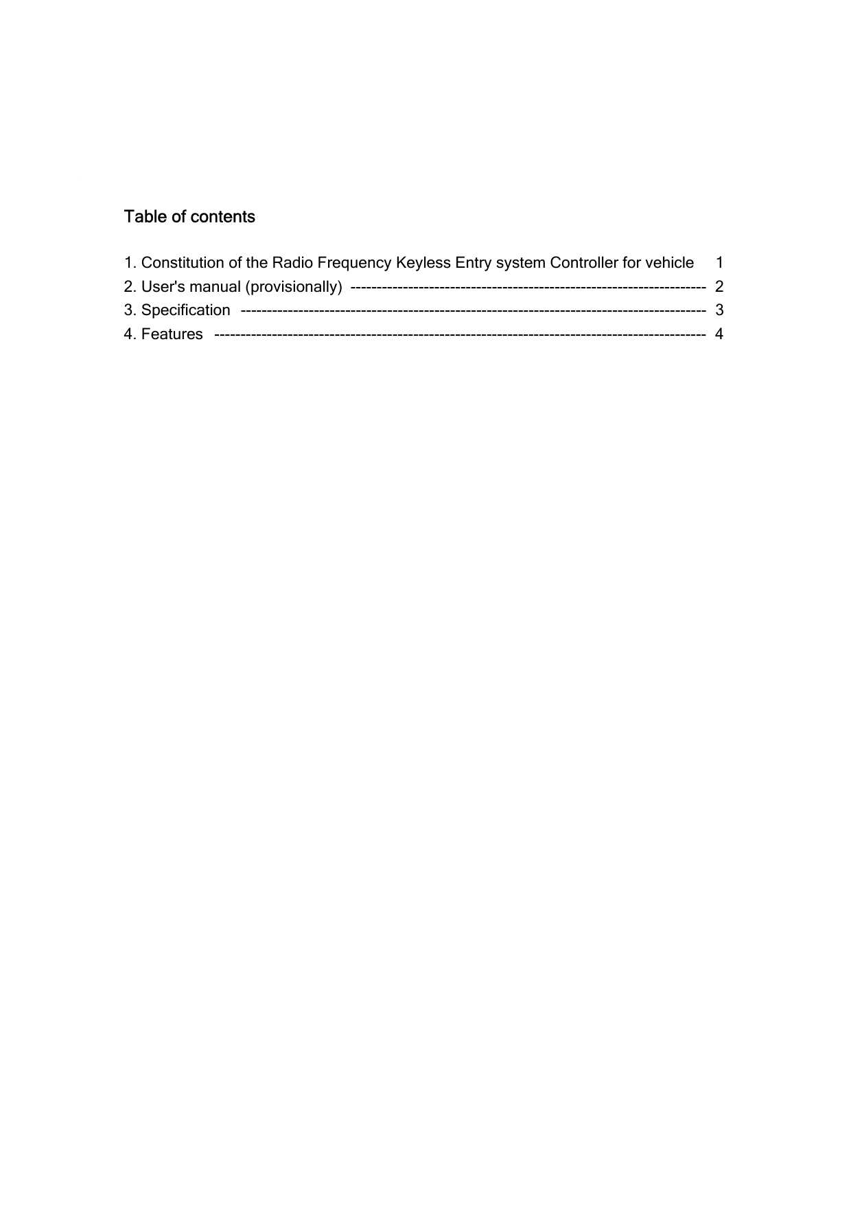    Table of contents  1. Constitution of the Radio Frequency Keyless Entry system Controller for vehicle    1 2. User&apos;s manual (provisionally)  --------------------------------------------------------------------  2 3. Specification  -----------------------------------------------------------------------------------------  3 4. Features  ----------------------------------------------------------------------------------------------  4 