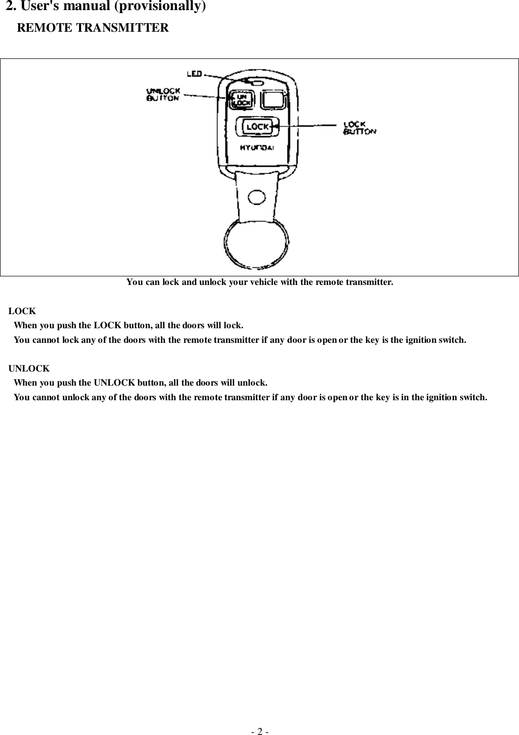 - 2 -2. User&apos;s manual (provisionally)   REMOTE TRANSMITTERYou can lock and unlock your vehicle with the remote transmitter. LOCK   When you push the LOCK button, all the doors will lock.   You cannot lock any of the doors with the remote transmitter if any door is open or the key is the ignition switch. UNLOCK   When you push the UNLOCK button, all the doors will unlock.   You cannot unlock any of the doors with the remote transmitter if any door is open or the key is in the ignition switch.