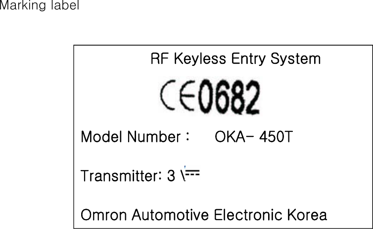 Marking labelRF Keyless Entry SystemModel Number :   OKA- 450TTransmitter: 3 V Omron Automotive Electronic Korea 