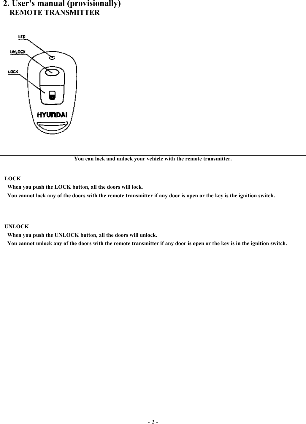 - 2 -2. User&apos;s manual (provisionally)   REMOTE TRANSMITTERYou can lock and unlock your vehicle with the remote transmitter. LOCK   When you push the LOCK button, all the doors will lock.   You cannot lock any of the doors with the remote transmitter if any door is open or the key is the ignition switch. UNLOCK   When you push the UNLOCK button, all the doors will unlock.   You cannot unlock any of the doors with the remote transmitter if any door is open or the key is in the ignition switch.