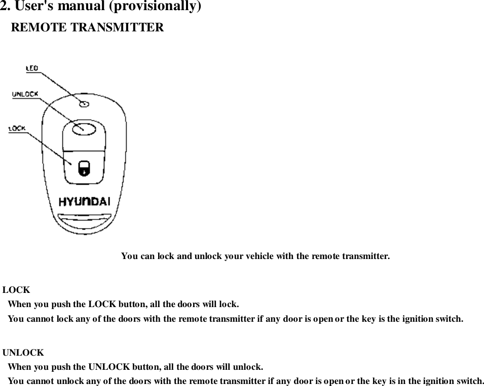 2. User&apos;s manual (provisionally)   REMOTE TRANSMITTERYou can lock and unlock your vehicle with the remote transmitter. LOCK   When you push the LOCK button, all the doors will lock.   You cannot lock any of the doors with the remote transmitter if any door is open or the key is the ignition switch. UNLOCK   When you push the UNLOCK button, all the doors will unlock.   You cannot unlock any of the doors with the remote transmitter if any door is open or the key is in the ignition switch.